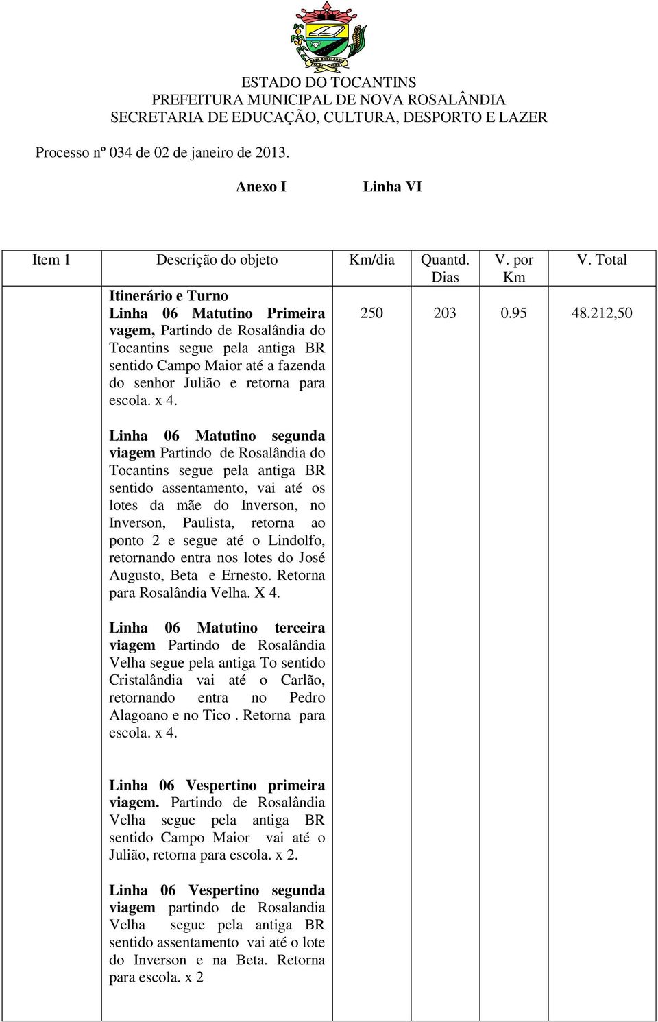 segue até o Lindolfo, retornando entra nos lotes do José Augusto, Beta e Ernesto. Retorna para Rosalândia Velha. X 4.