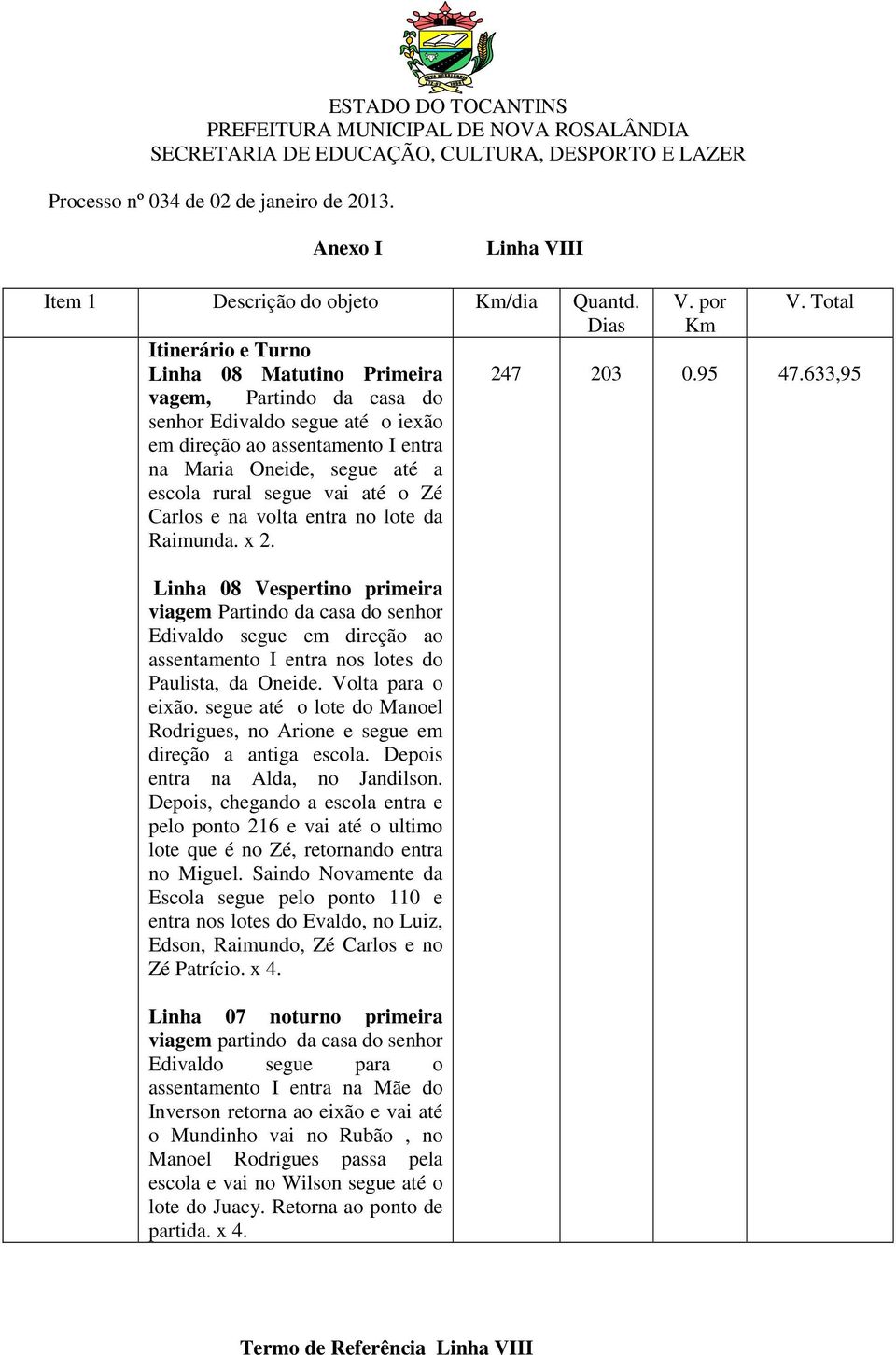 Raimunda. x 2. Linha 08 Vespertino primeira viagem Partindo da casa do senhor Edivaldo segue em direção ao assentamento I entra nos lotes do Paulista, da Oneide. Volta para o eixão.