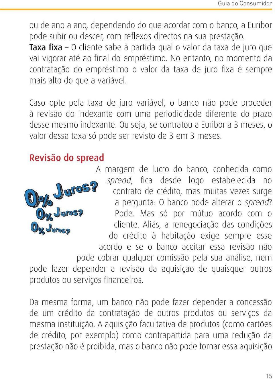 No entanto, no momento da contratação do empréstimo o valor da taxa de juro fixa é sempre mais alto do que a variável.