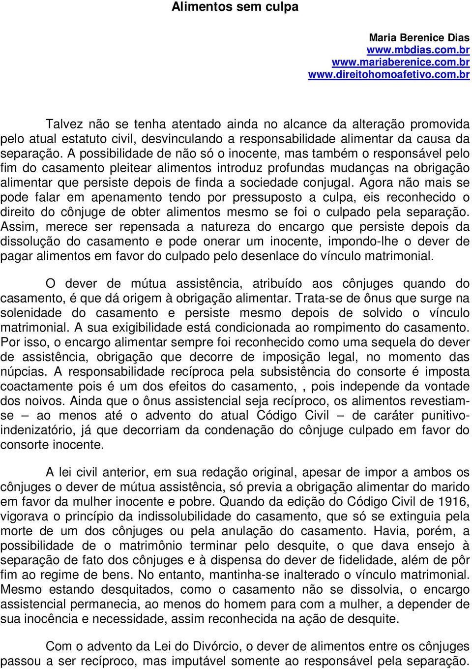 A possibilidade de não só o inocente, mas também o responsável pelo fim do casamento pleitear alimentos introduz profundas mudanças na obrigação alimentar que persiste depois de finda a sociedade