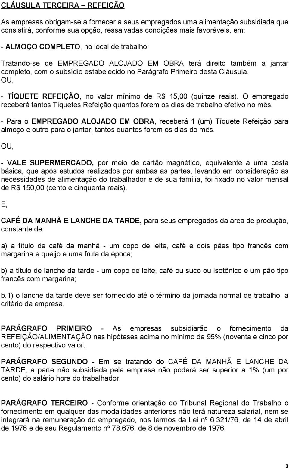 OU, - TÍQUETE REFEIÇÃO, no valor mínimo de R$ 15,00 (quinze reais). O empregado receberá tantos Tíquetes Refeição quantos forem os dias de trabalho efetivo no mês.