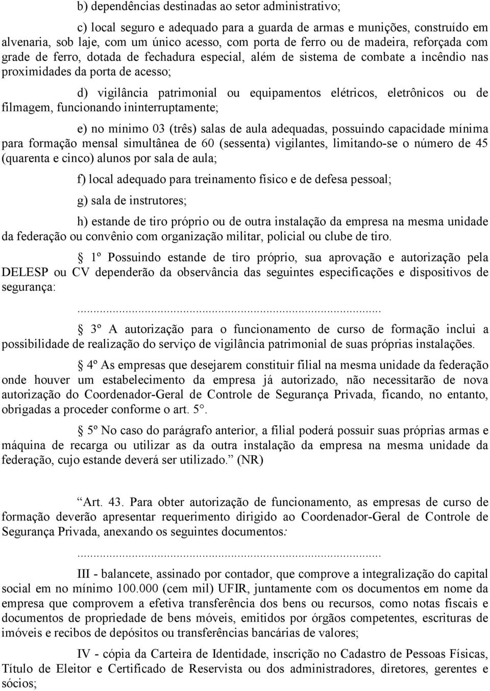 eletrônicos ou de filmagem, funcionando ininterruptamente; e) no mínimo 03 (três) salas de aula adequadas, possuindo capacidade mínima para formação mensal simultânea de 60 (sessenta) vigilantes,