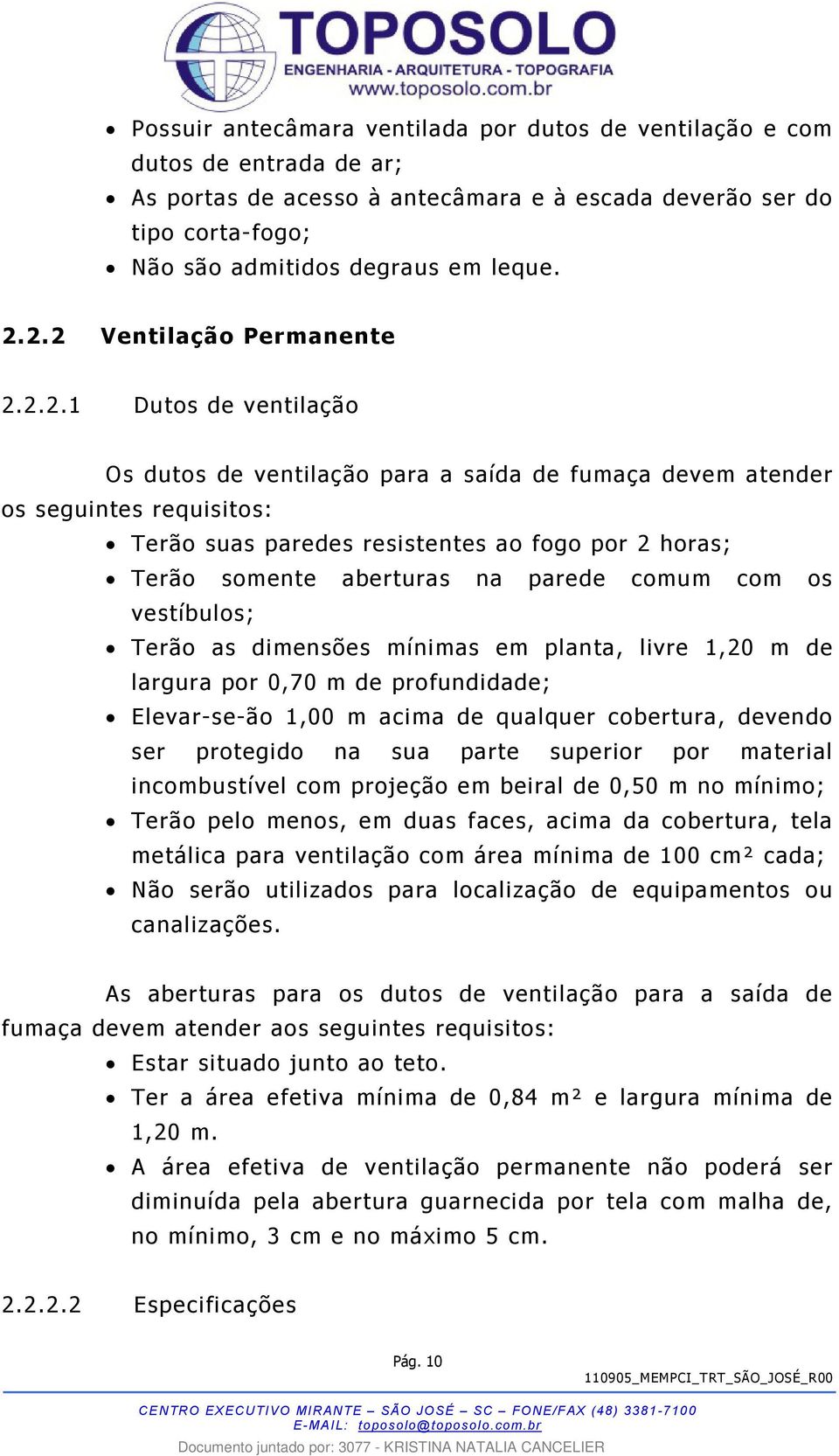 somente aberturas na parede comum com os vestíbulos; Terão as dimensões mínimas em planta, livre 1,20 m de largura por 0,70 m de profundidade; Elevar-se-ão 1,00 m acima de qualquer cobertura, devendo