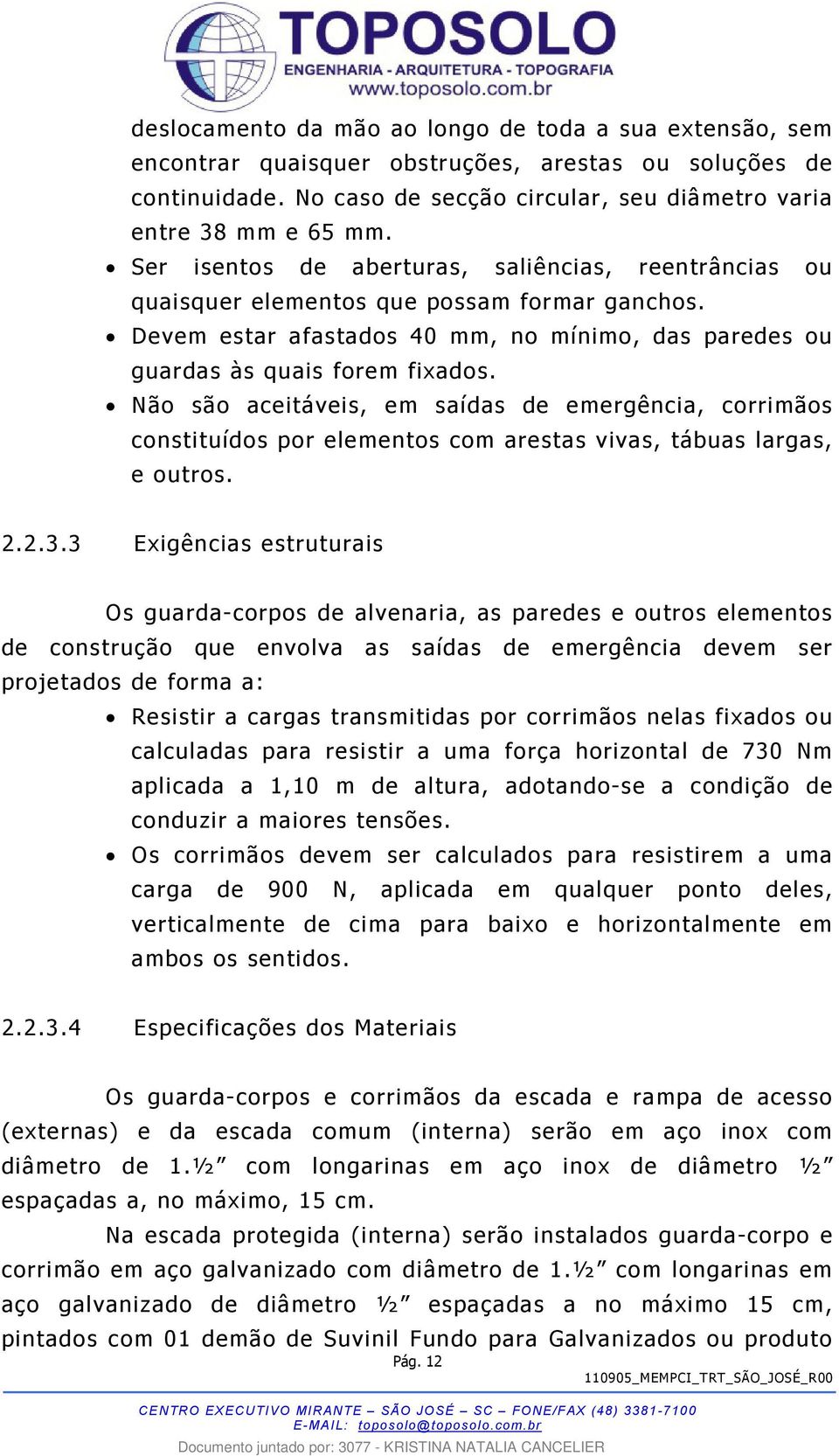 Não são aceitáveis, em saídas de emergência, corrimãos constituídos por elementos com arestas vivas, tábuas largas, e outros. 2.2.3.