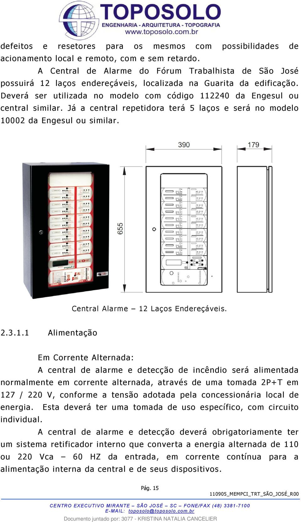 Deverá ser utilizada no modelo com código 112240 da Engesul ou central similar. Já a central repetidora terá 5 laços e será no modelo 10002 da Engesul ou similar. Central Alarme 12 Laços Endereçáveis.