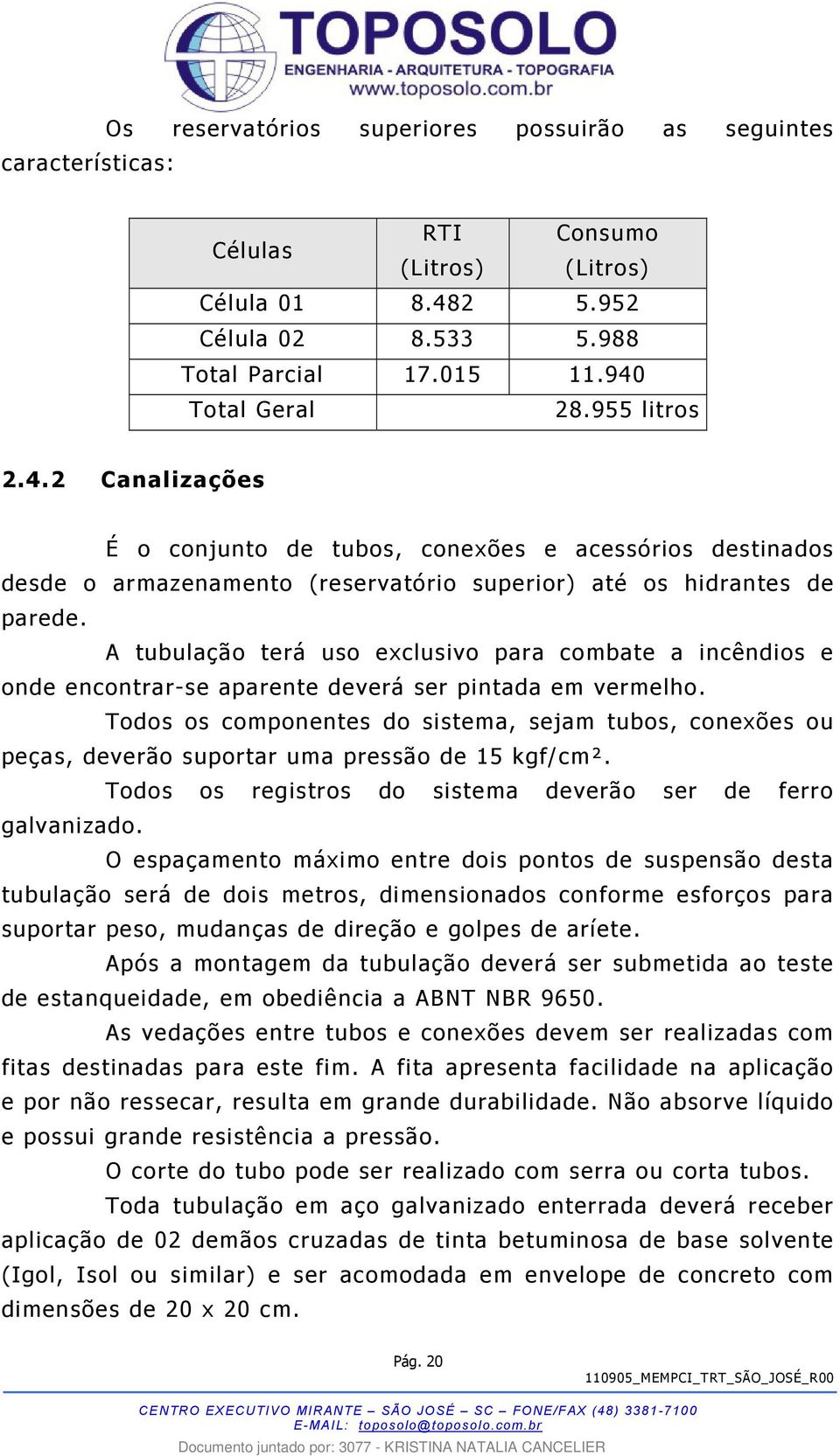 A tubulação terá uso exclusivo para combate a incêndios e onde encontrar-se aparente deverá ser pintada em vermelho.