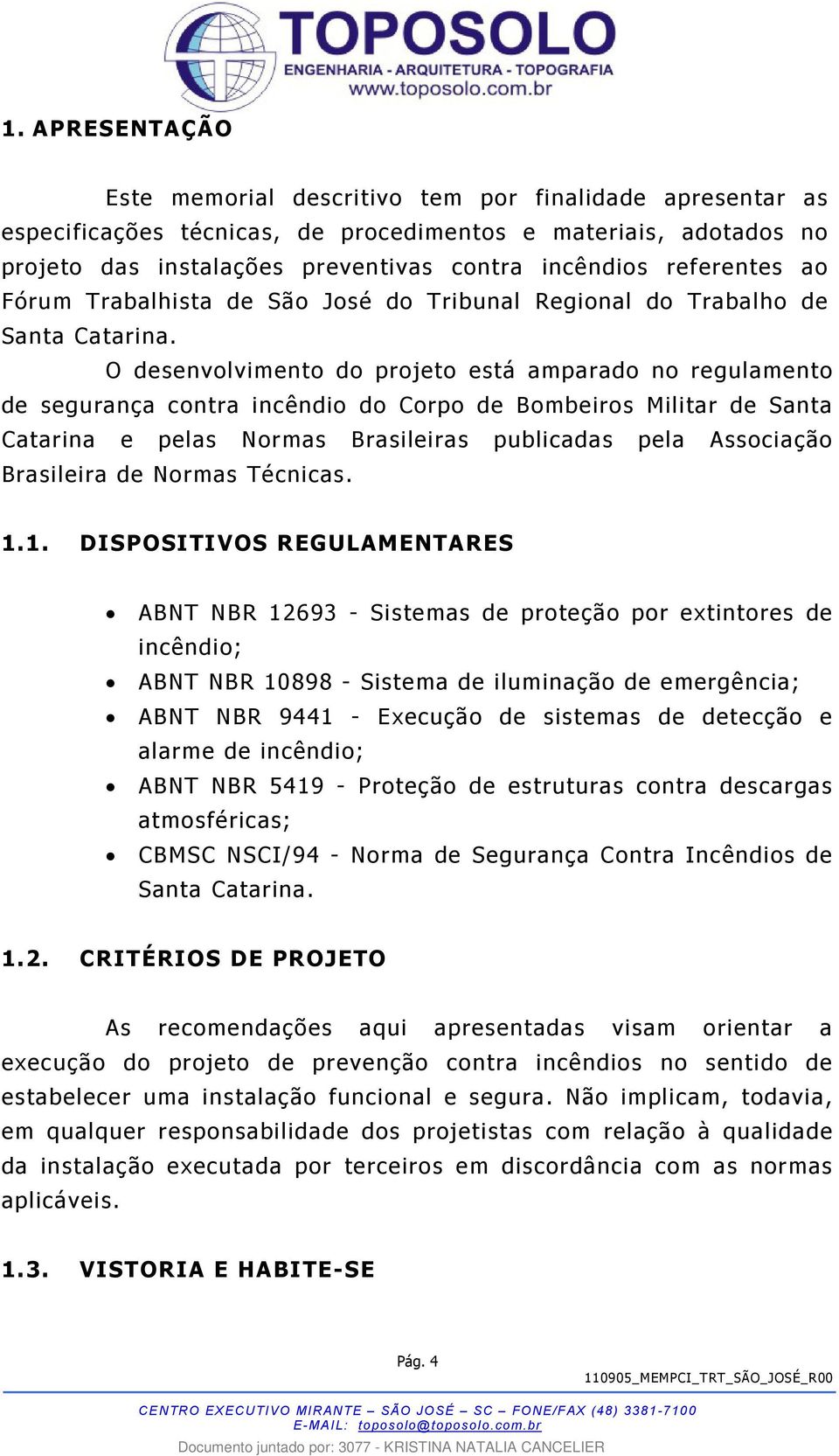 O desenvolvimento do projeto está amparado no regulamento de segurança contra incêndio do Corpo de Bombeiros Militar de Santa Catarina e pelas Normas Brasileiras publicadas pela Associação Brasileira