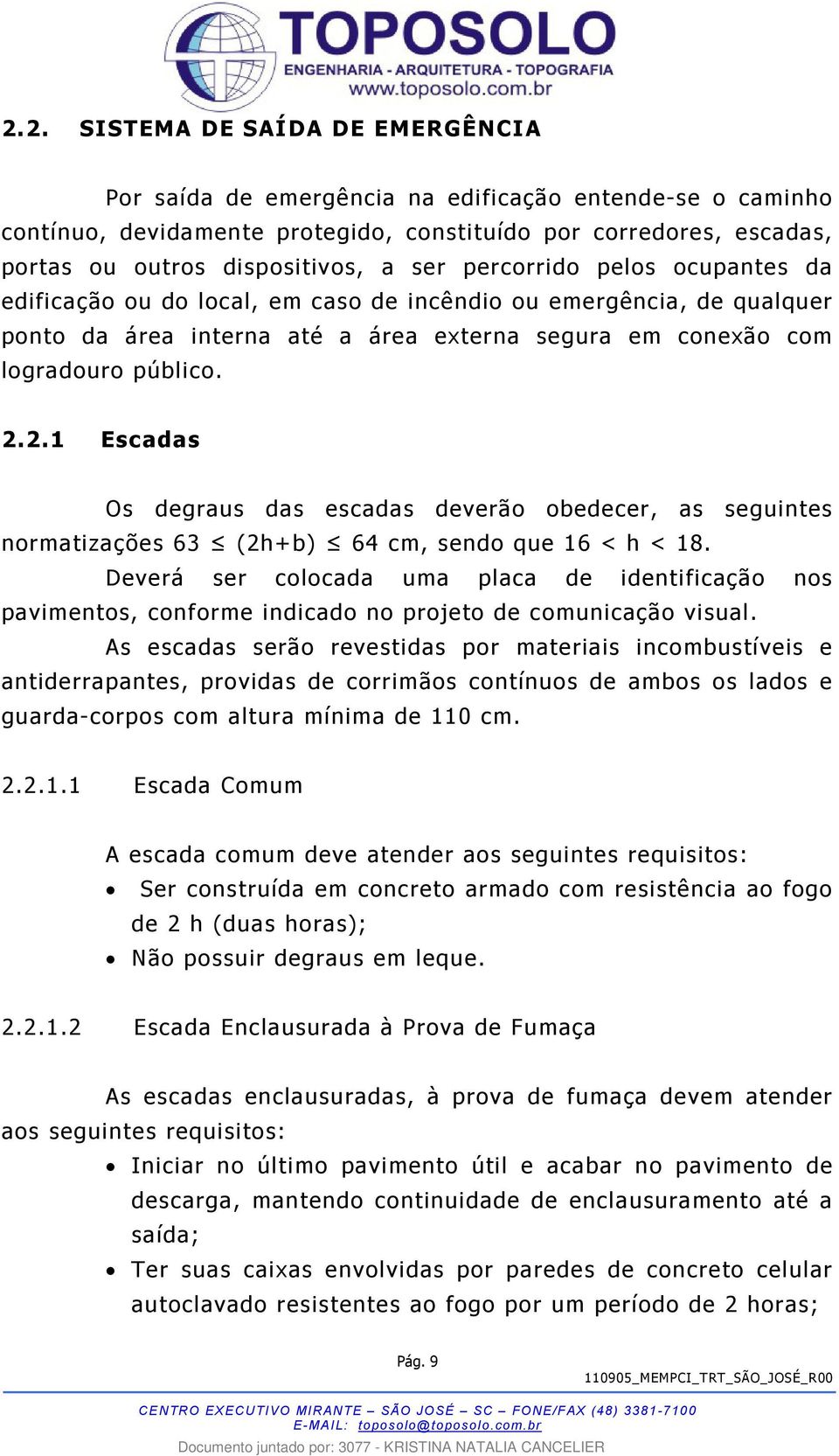 2.1 Escadas Os degraus das escadas deverão obedecer, as seguintes normatizações 63 (2h+b) 64 cm, sendo que 16 < h < 18.