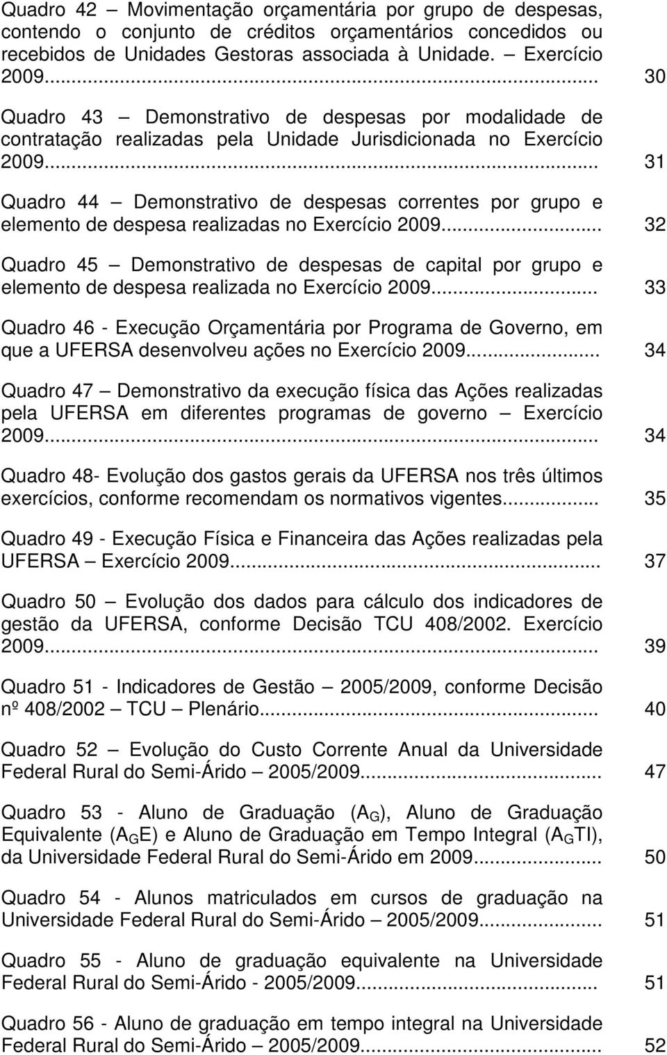 .. 31 Quadro 44 Demonstrativo de despesas correntes por grupo e elemento de despesa realizadas no Exercício 2009.