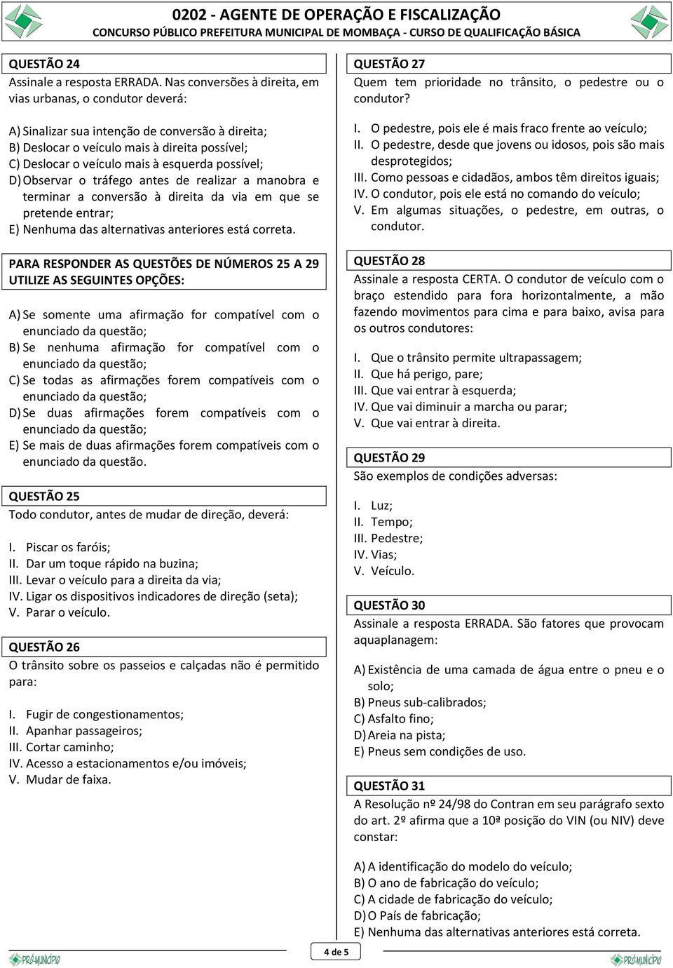 possível; D) Observar o tráfego antes de realizar a manobra e terminar a conversão à direita da via em que se pretende entrar; PARA RESPONDER AS QUESTÕES DE NÚMEROS 25 A 29 UTILIZE AS SEGUINTES