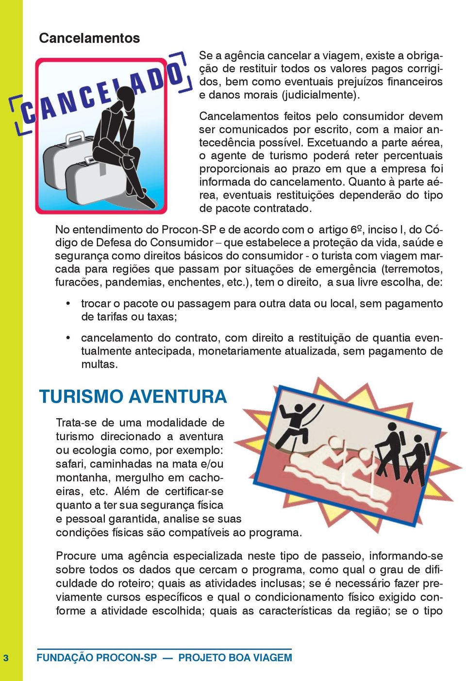 Excetuando a parte aérea, o agente de turismo poderá reter percentuais proporcionais ao prazo em que a empresa foi informada do cancelamento.