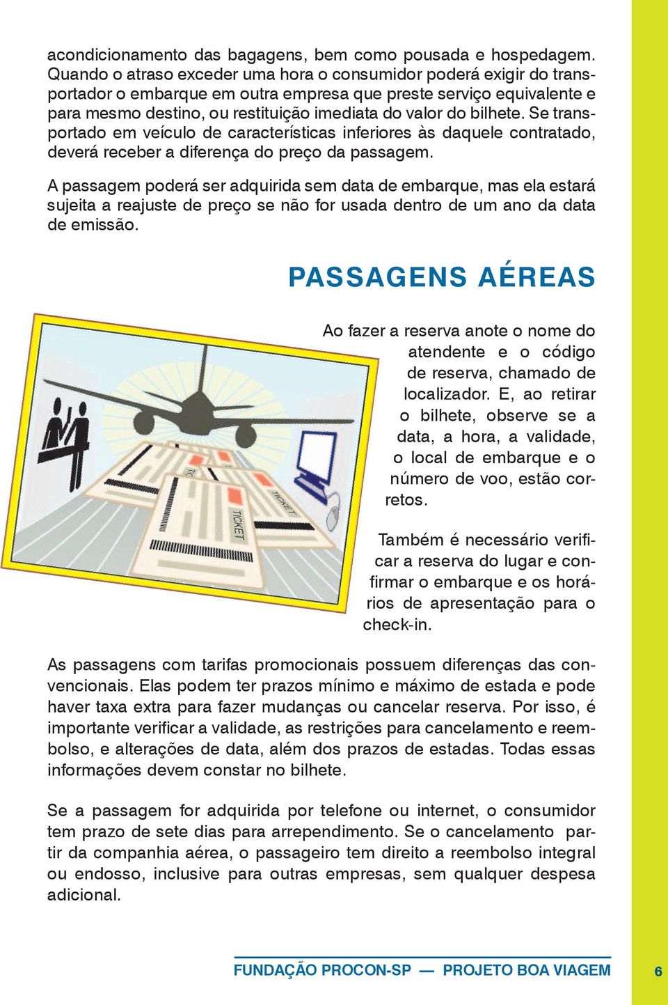 bilhete. Se transportado em veículo de características inferiores às daquele contratado, deverá receber a diferença do preço da passagem.