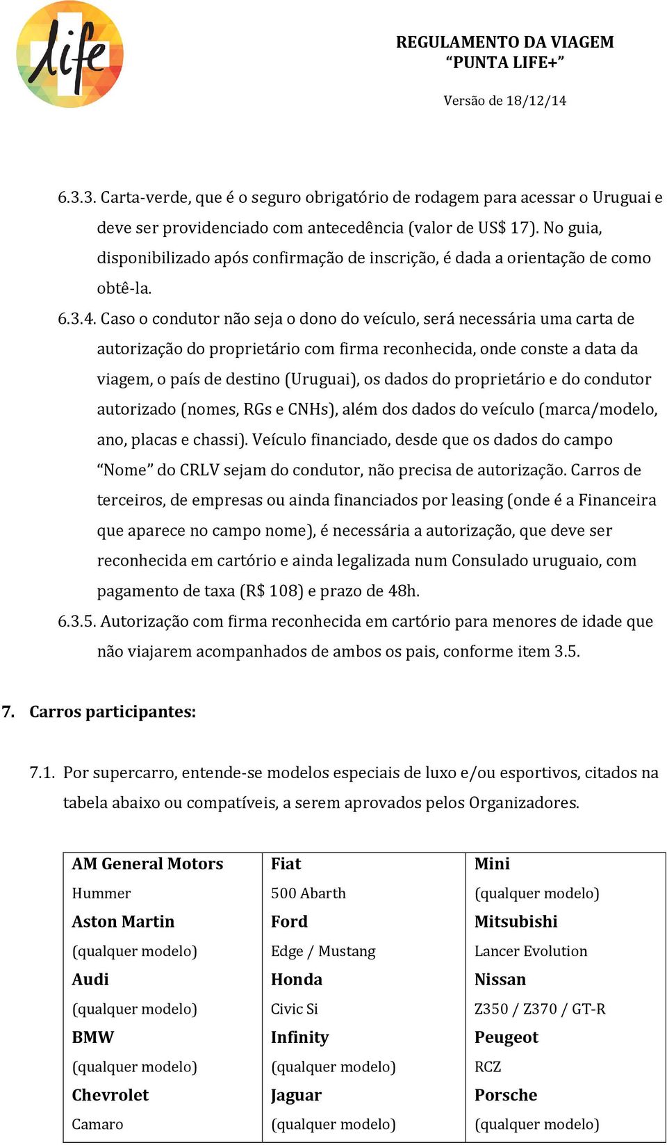 Caso o condutor não seja o dono do veículo, será necessária uma carta de autorização do proprietário com firma reconhecida, onde conste a data da viagem, o país de destino (Uruguai), os dados do