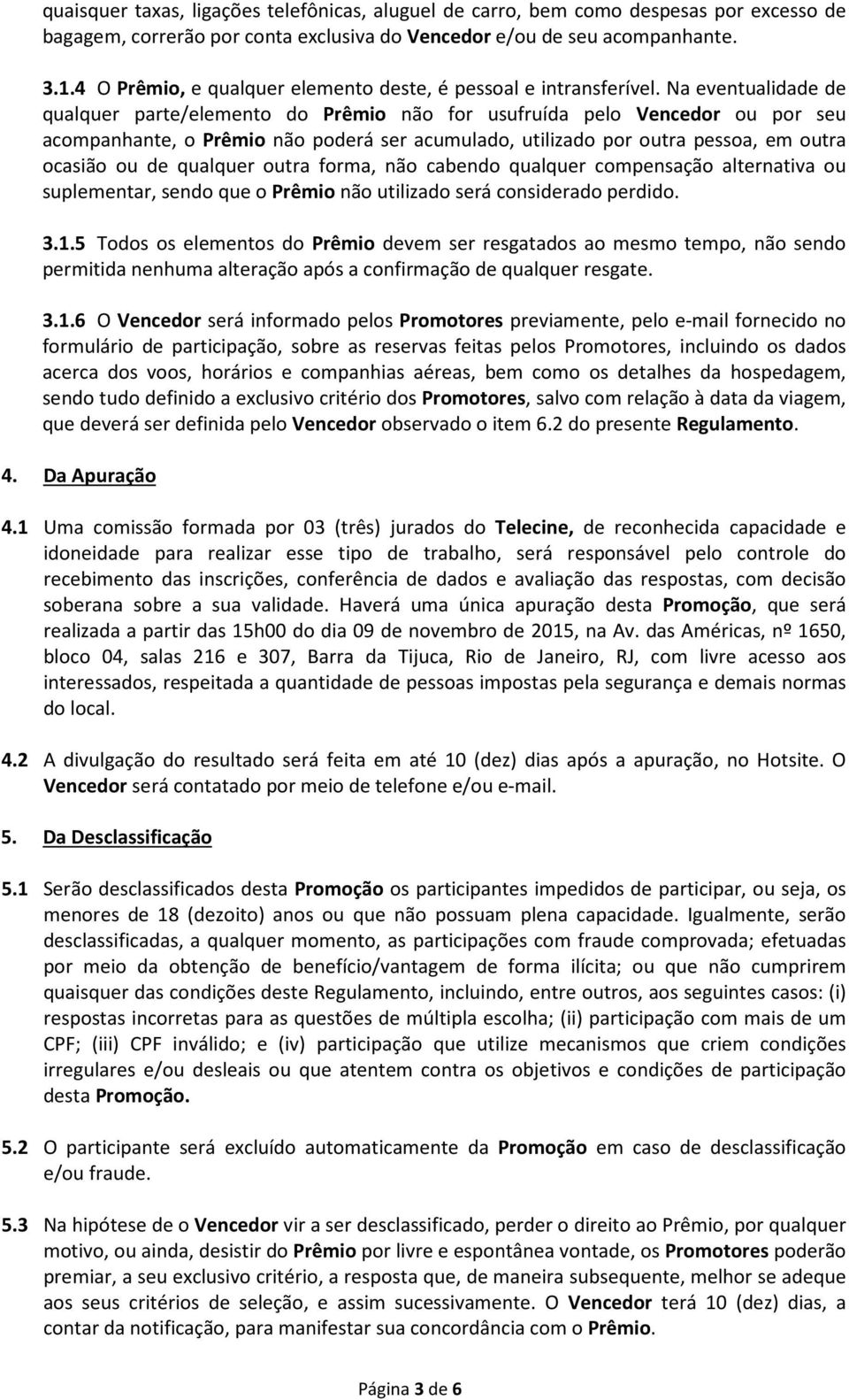 Na eventualidade de qualquer parte/elemento do Prêmio não for usufruída pelo Vencedor ou por seu acompanhante, o Prêmio não poderá ser acumulado, utilizado por outra pessoa, em outra ocasião ou de