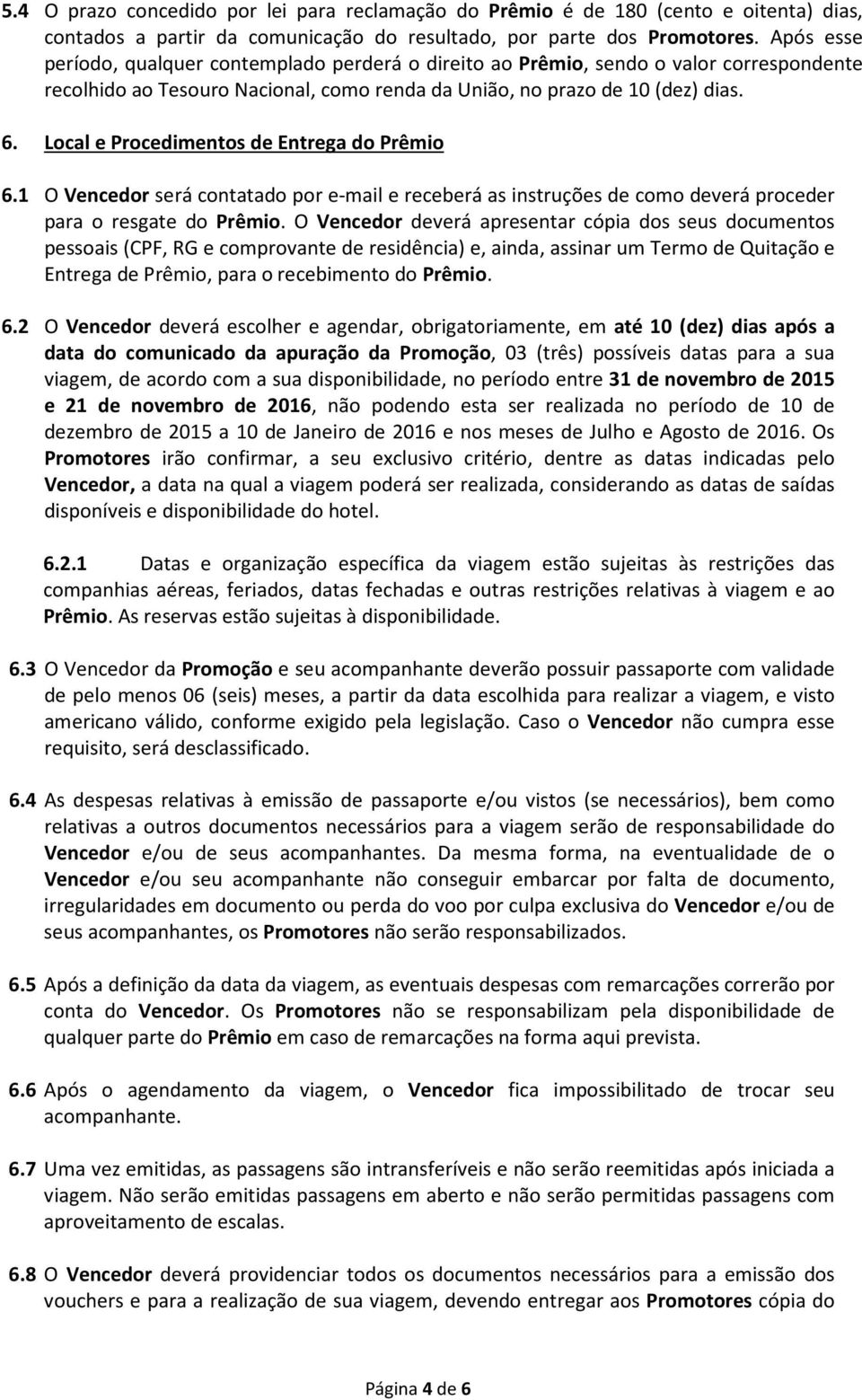 Local e Procedimentos de Entrega do Prêmio 6.1 O Vencedor será contatado por e-mail e receberá as instruções de como deverá proceder para o resgate do Prêmio.