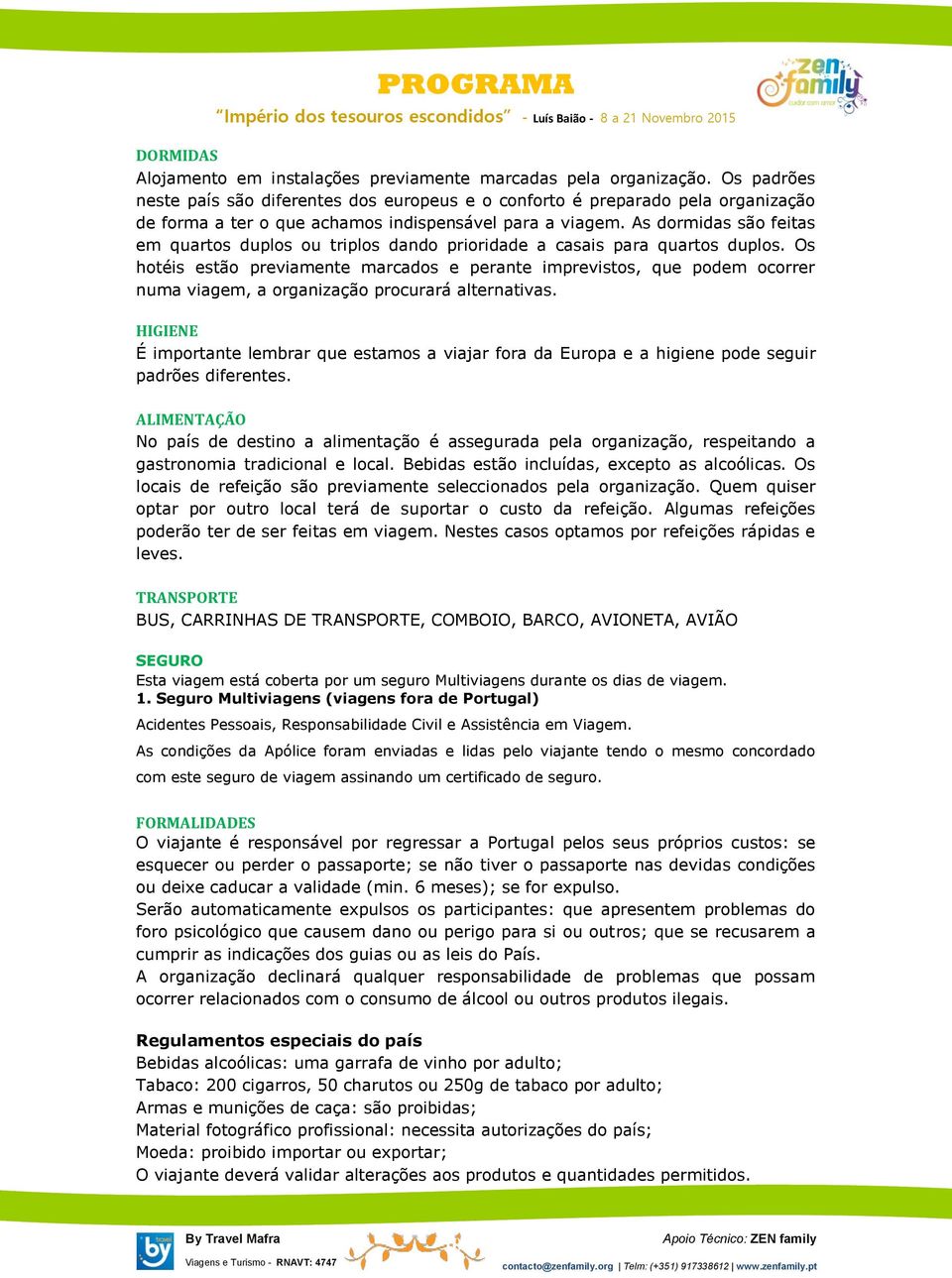 As dormidas são feitas em quartos duplos ou triplos dando prioridade a casais para quartos duplos.