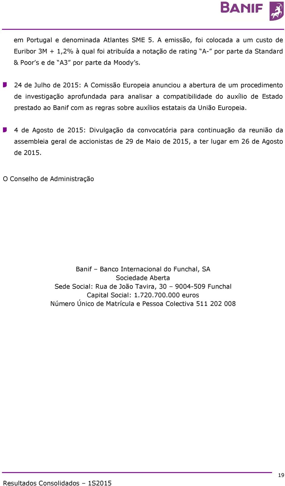 24 de Julho de 2015: A Comissão Europeia anunciou a abertura de um procedimento de investigação aprofundada para analisar a compatibilidade do auxílio de Estado prestado ao Banif com as regras sobre
