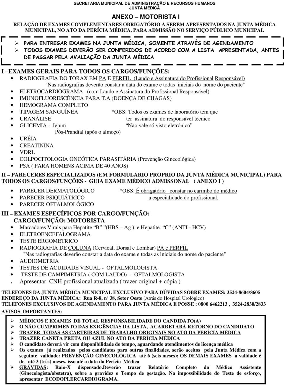 PASSAR PELA AVALIAÇÃO DA JUNTA MÉDICA I EXAMES GERAIS PARA TODOS OS CARGOS/FUNÇÕES: RADIOGRAFIA DO TORAX EM PA E PERFIL (Laudo e Assinatura do Profissional Responsável) "Nas radiografias deverão