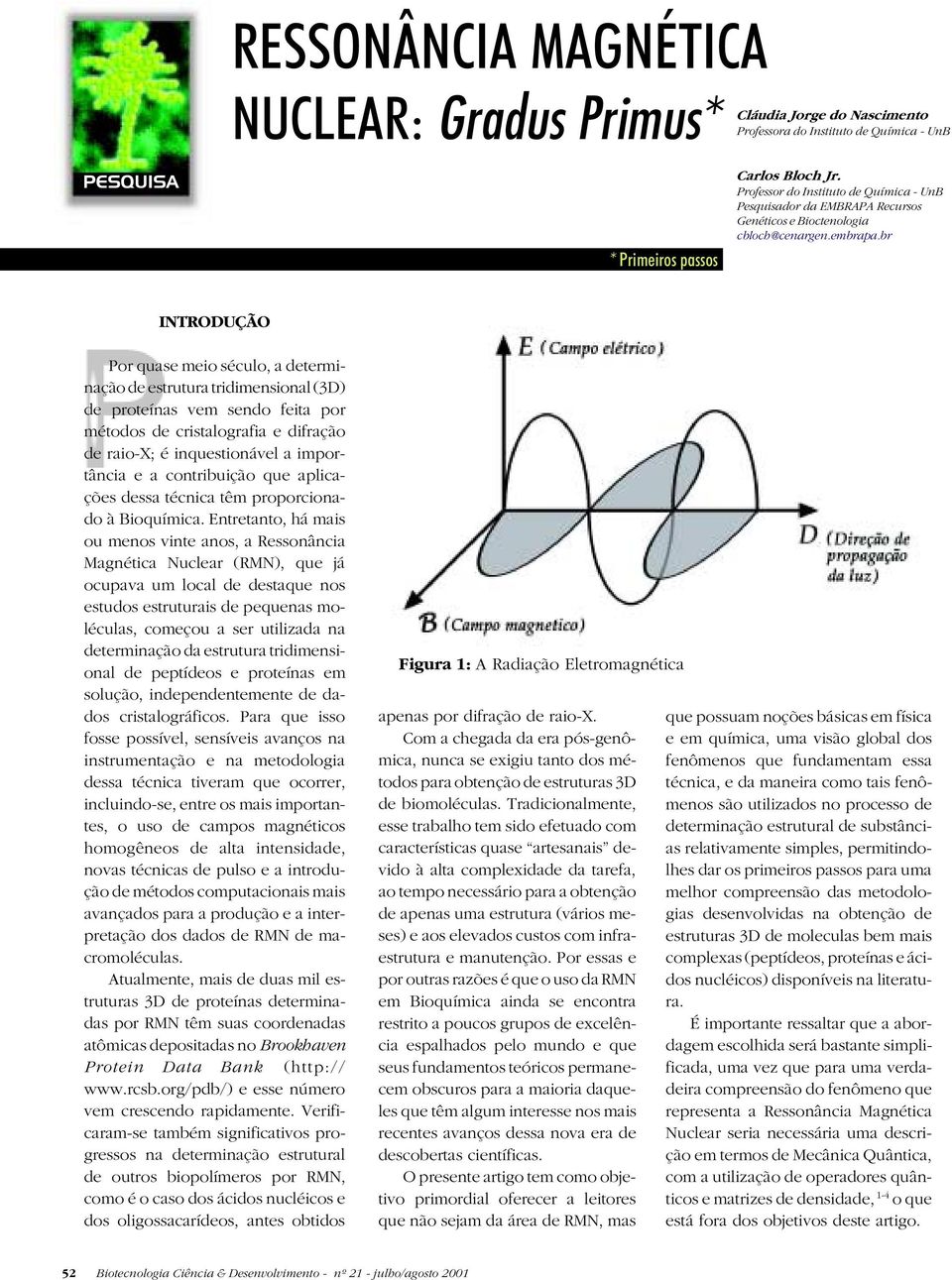 br INTRODUÇÃO Por quase meio século, a determinação de estrutura tridimensional (3D) de proteínas vem sendo feita por métodos de cristalografia e difração de raio-x; é inquestionável a importância e