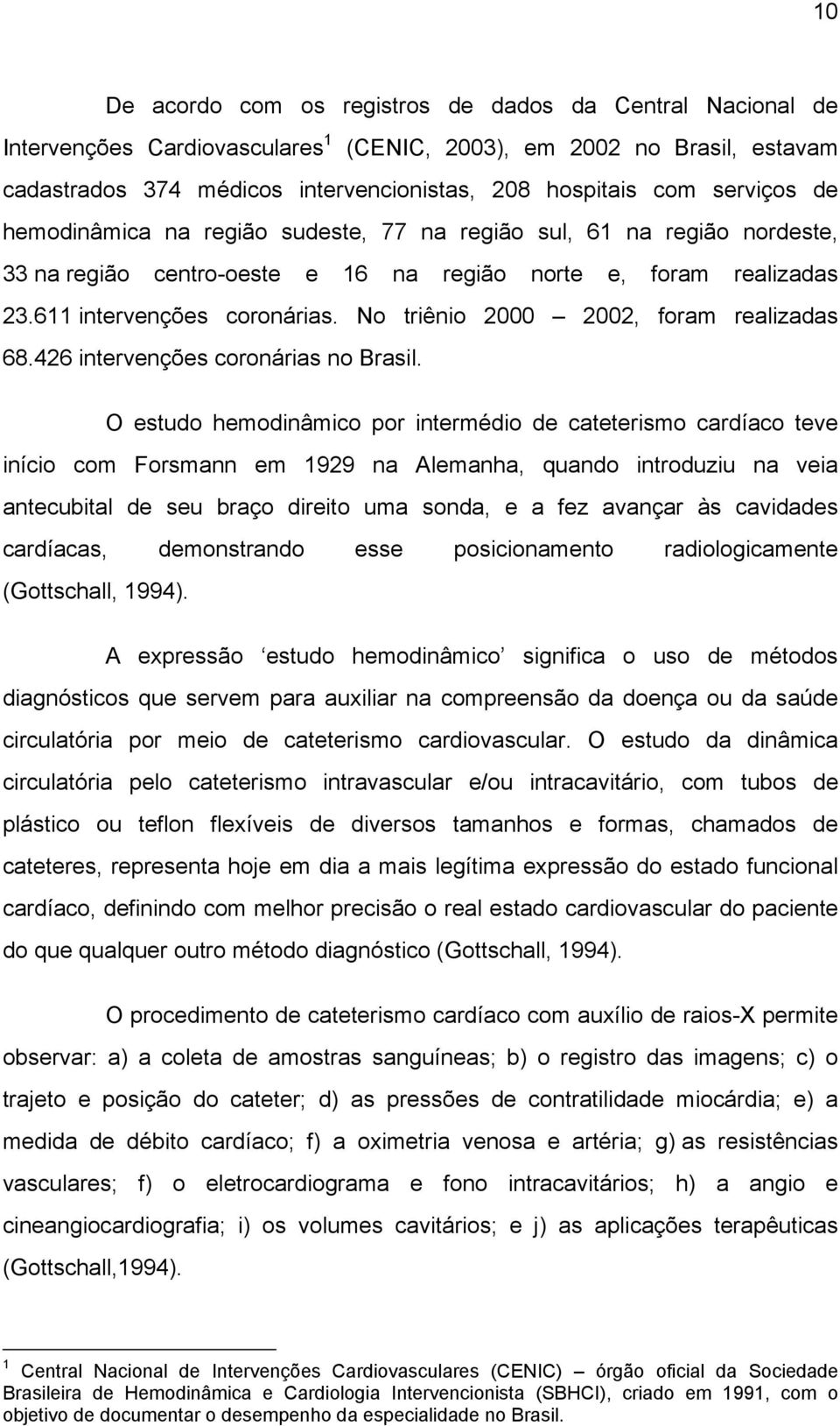 No triênio 2000 2002, foram realizadas 68.426 intervenções coronárias no Brasil.