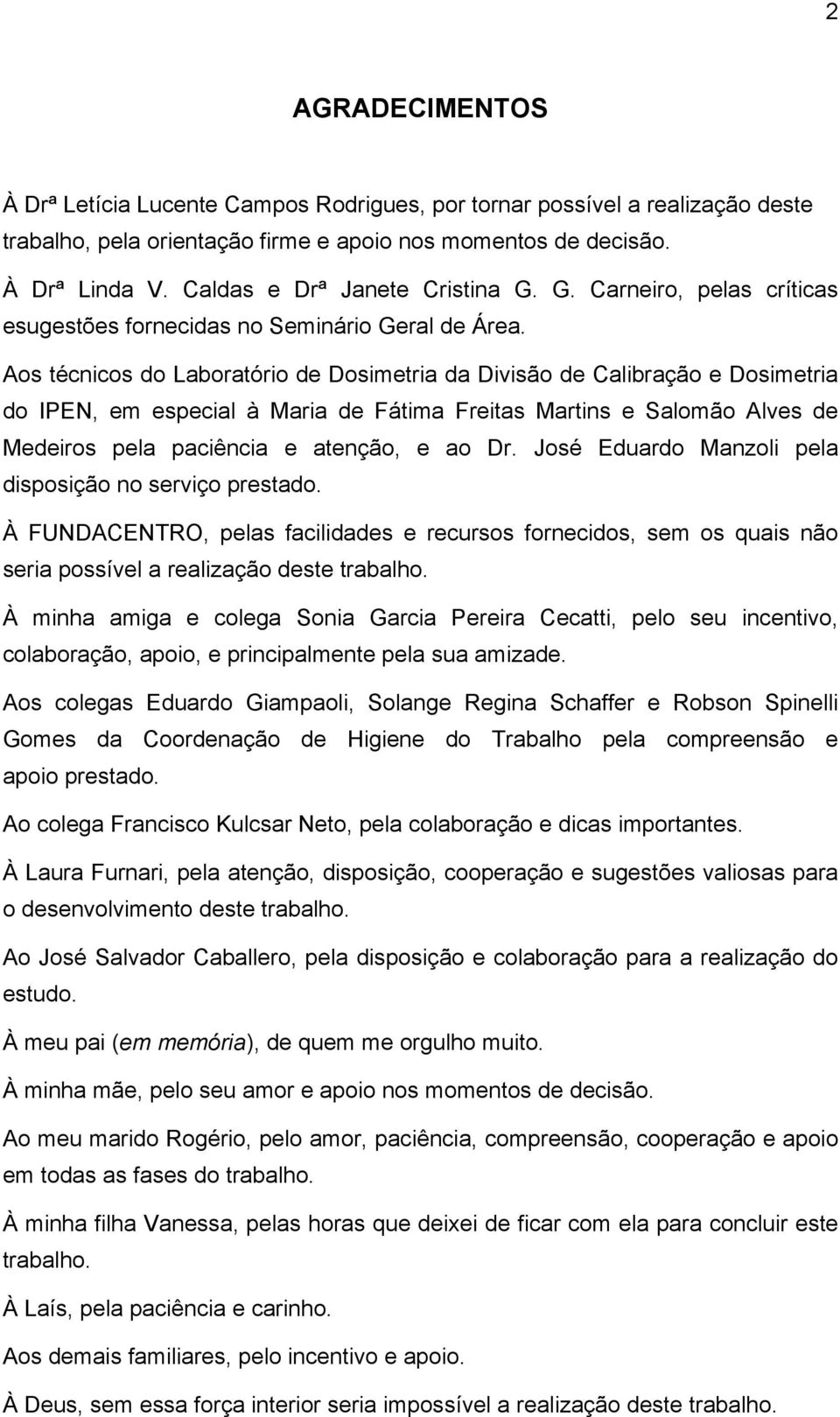 Aos técnicos do Laboratório de Dosimetria da Divisão de Calibração e Dosimetria do IPEN, em especial à Maria de Fátima Freitas Martins e Salomão Alves de Medeiros pela paciência e atenção, e ao Dr.