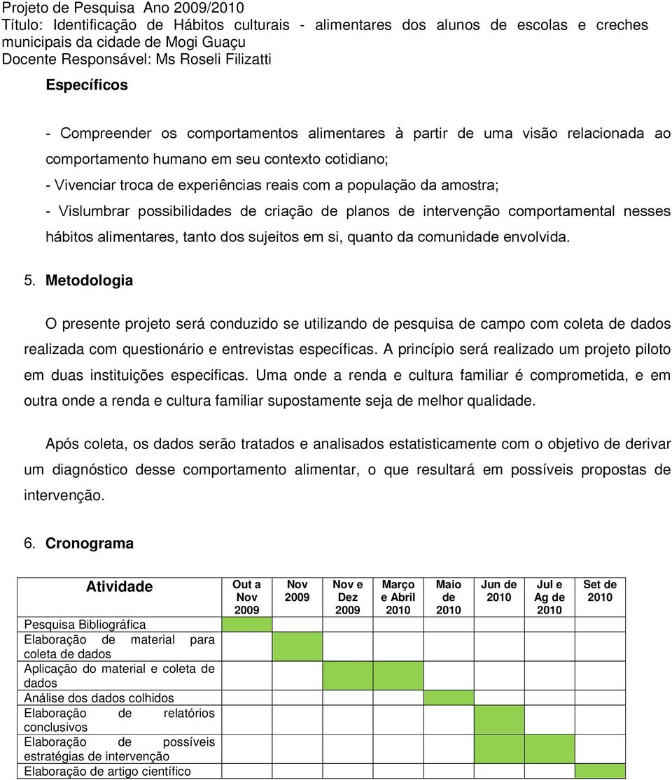 comunidade envolvida. 5. Metodologia O presente projeto será conduzido se utilizando de pesquisa de campo com coleta de dados realizada com questionário e entrevistas específicas.