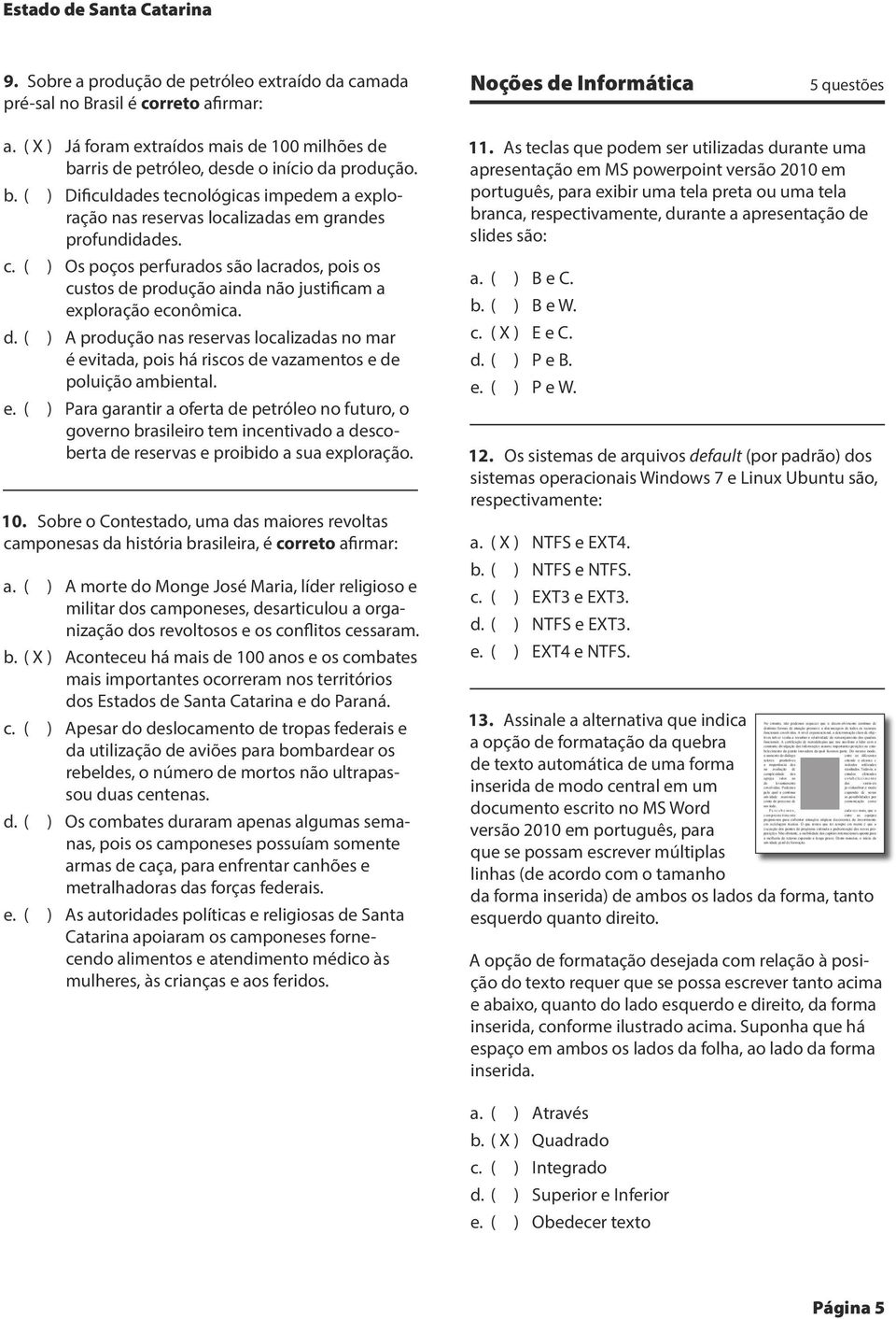 c. ( ) Os poços perfurados são lacrados, pois os custos de produção ainda não justificam a exploração econômica. d. ( ) A produção nas reservas localizadas no mar é evitada, pois há riscos de vazamentos e de poluição ambiental.