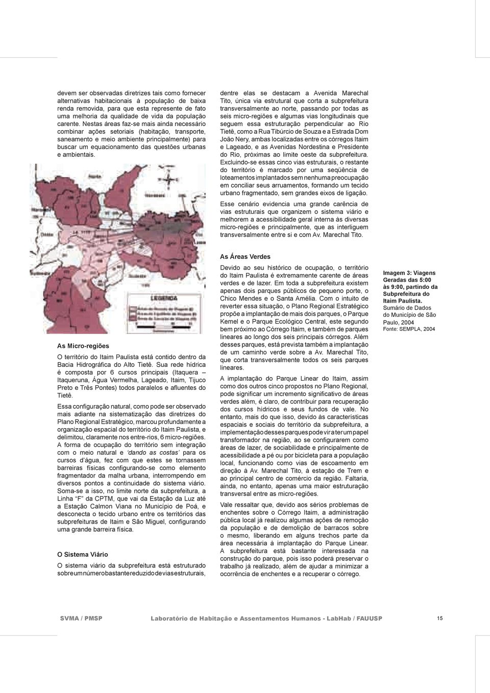 Nestas áreas faz-se mais ainda necessário combinar ações setoriais (habitação, transporte, saneamento e meio ambiente principalmente) para buscar um equacionamento das questões urbanas e ambientais.