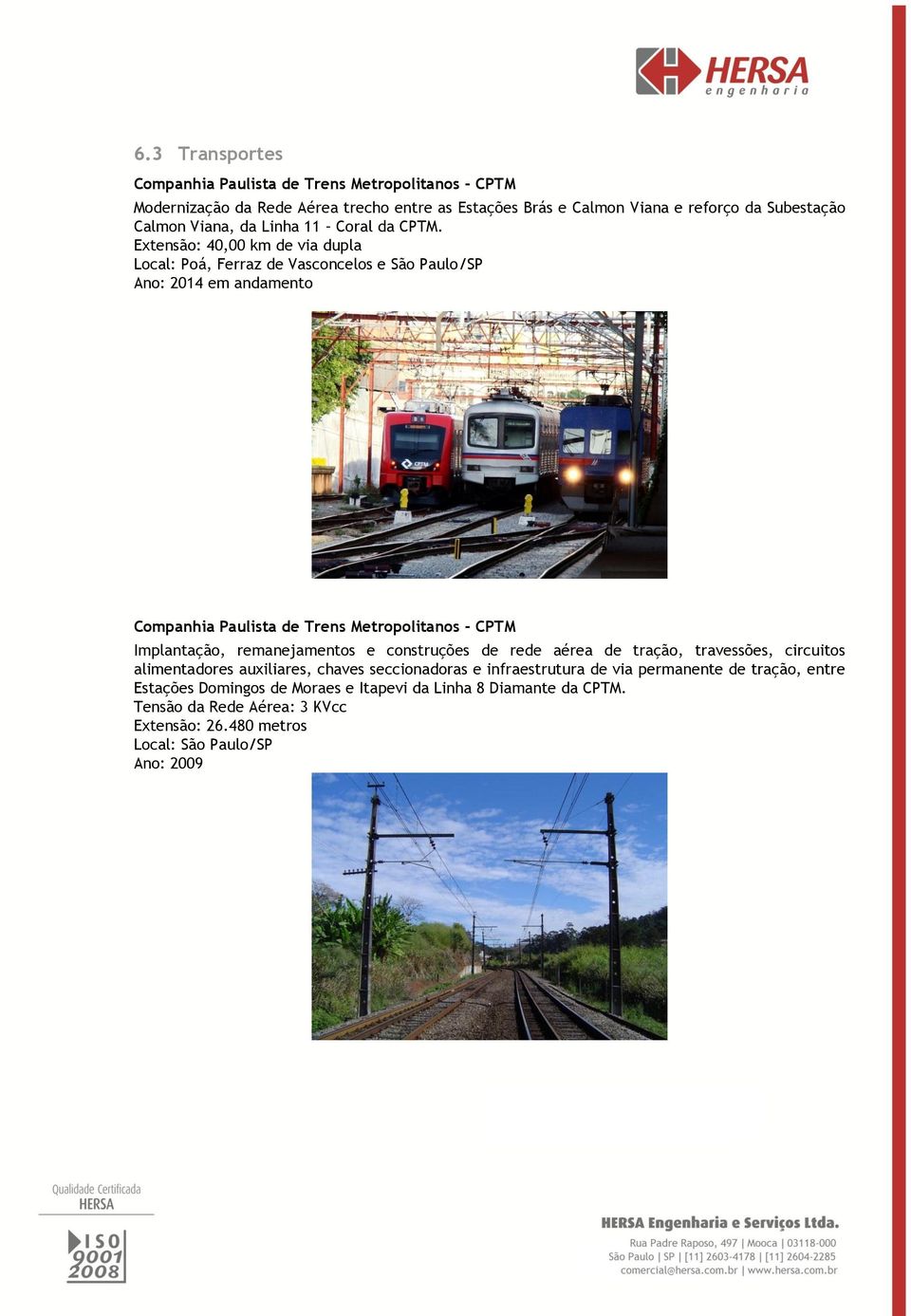 Extensão: 40,00 km de via dupla Local: Poá, Ferraz de Vasconcelos e São Paulo/SP Ano: 2014 em andamento Companhia Paulista de Trens Metropolitanos - CPTM Implantação,