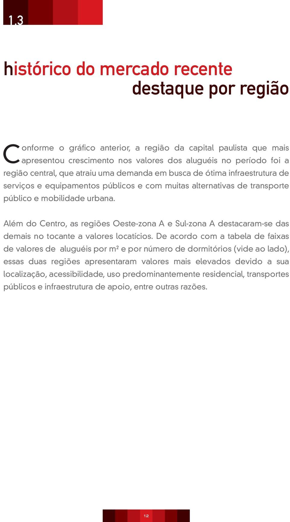 Além do Centro, as regiões Oeste-zona A e Sul-zona A destacaram-se das demais no tocante a valores locatícios.