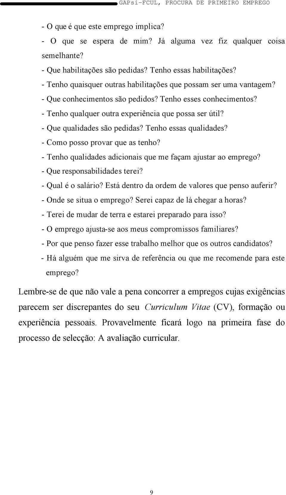 - Que qualidades são pedidas? Tenho essas qualidades? - Como posso provar que as tenho? - Tenho qualidades adicionais que me façam ajustar ao emprego? - Que responsabilidades terei?