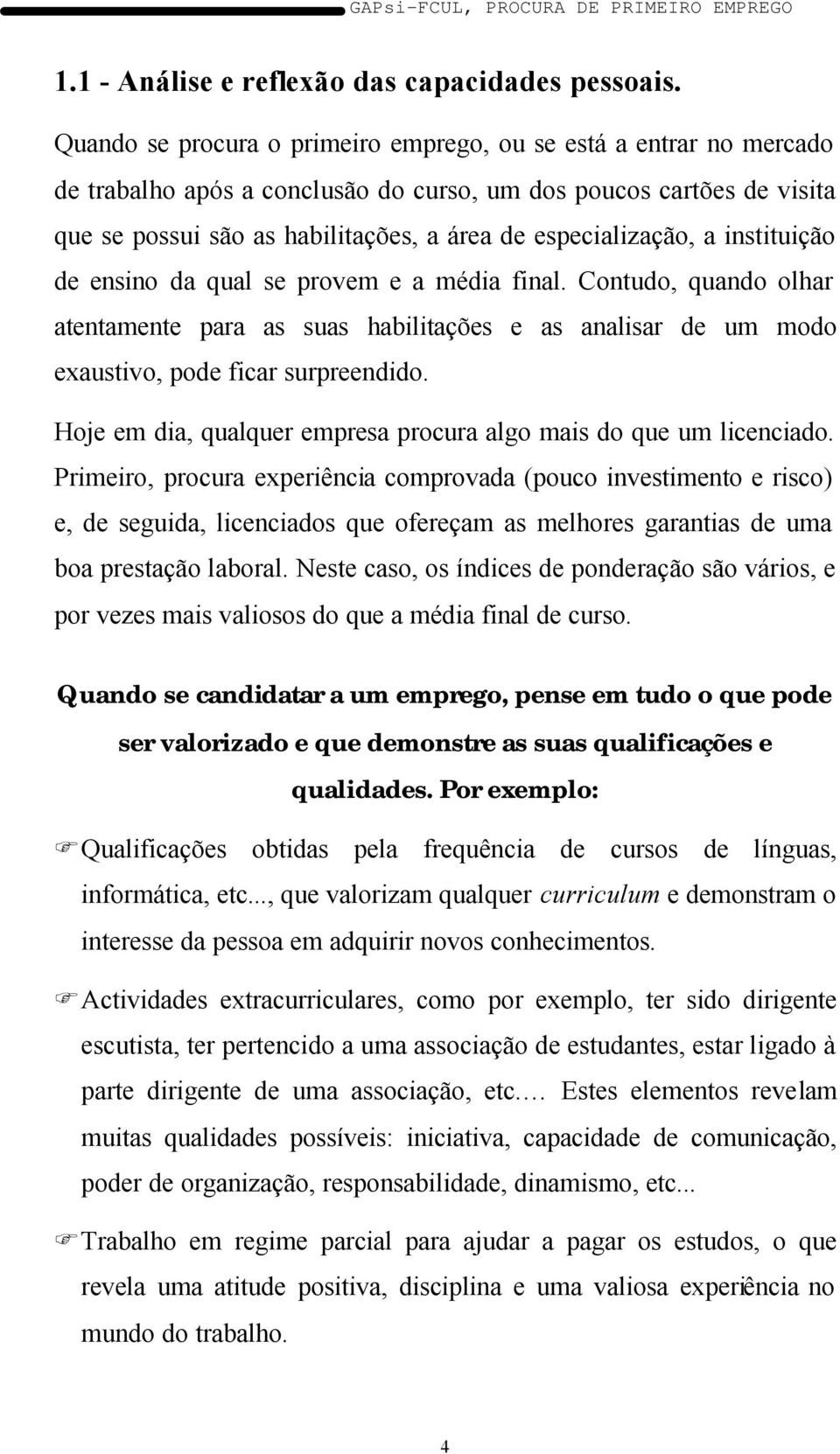 especialização, a instituição de ensino da qual se provem e a média final. Contudo, quando olhar atentamente para as suas habilitações e as analisar de um modo exaustivo, pode ficar surpreendido.