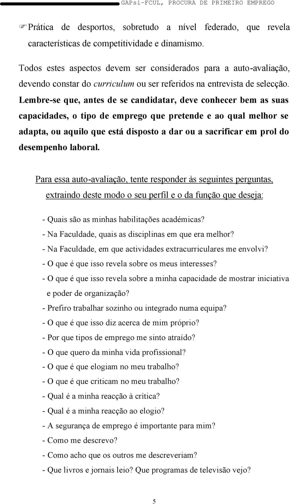 Lembre-se que, antes de se candidatar, deve conhecer bem as suas capacidades, o tipo de emprego que pretende e ao qual melhor se adapta, ou aquilo que está disposto a dar ou a sacrificar em prol do