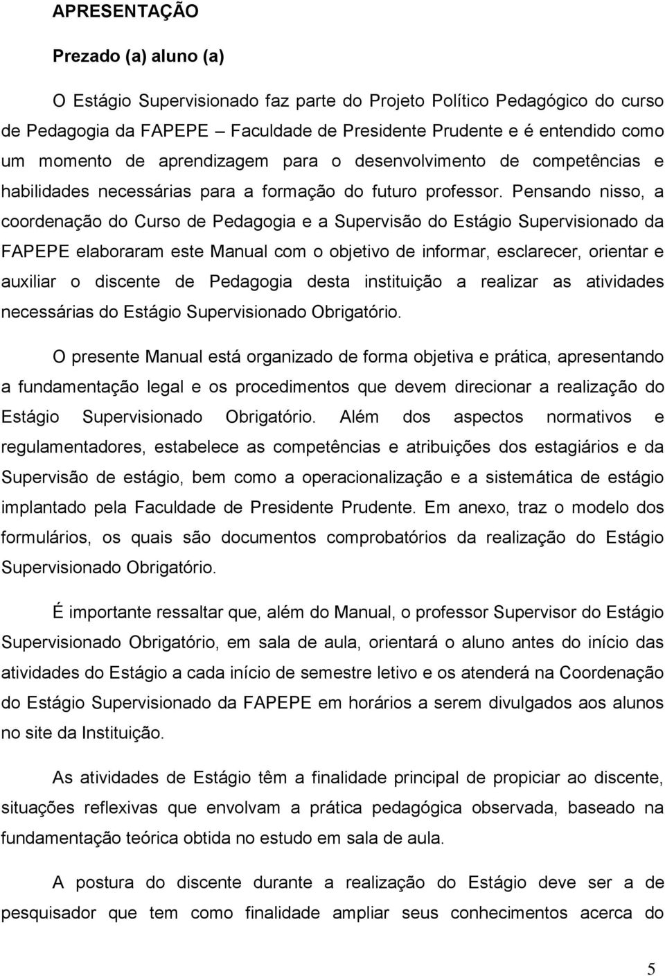 Pensando nisso, a coordenação do Curso de Pedagogia e a Supervisão do Estágio Supervisionado da FAPEPE elaboraram este Manual com o objetivo de informar, esclarecer, orientar e auxiliar o discente de