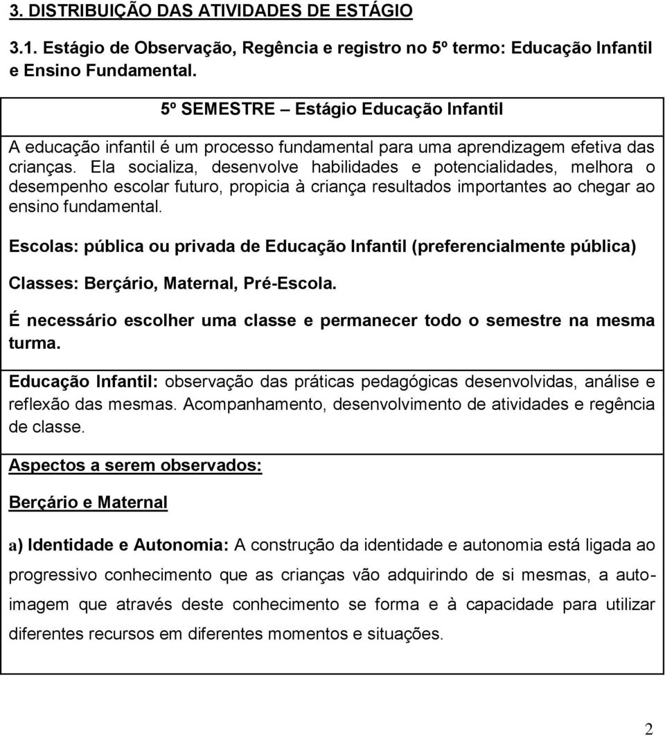 Ela socializa, desenvolve habilidades e potencialidades, melhora o desempenho escolar futuro, propicia à criança resultados importantes ao chegar ao ensino fundamental.