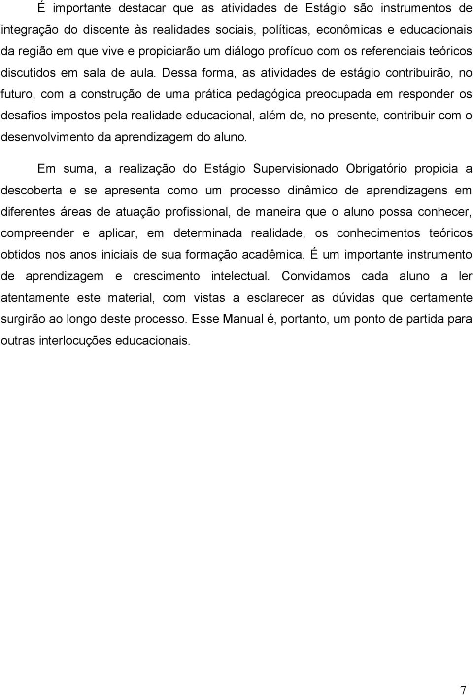 Dessa forma, as atividades de estágio contribuirão, no futuro, com a construção de uma prática pedagógica preocupada em responder os desafios impostos pela realidade educacional, além de, no