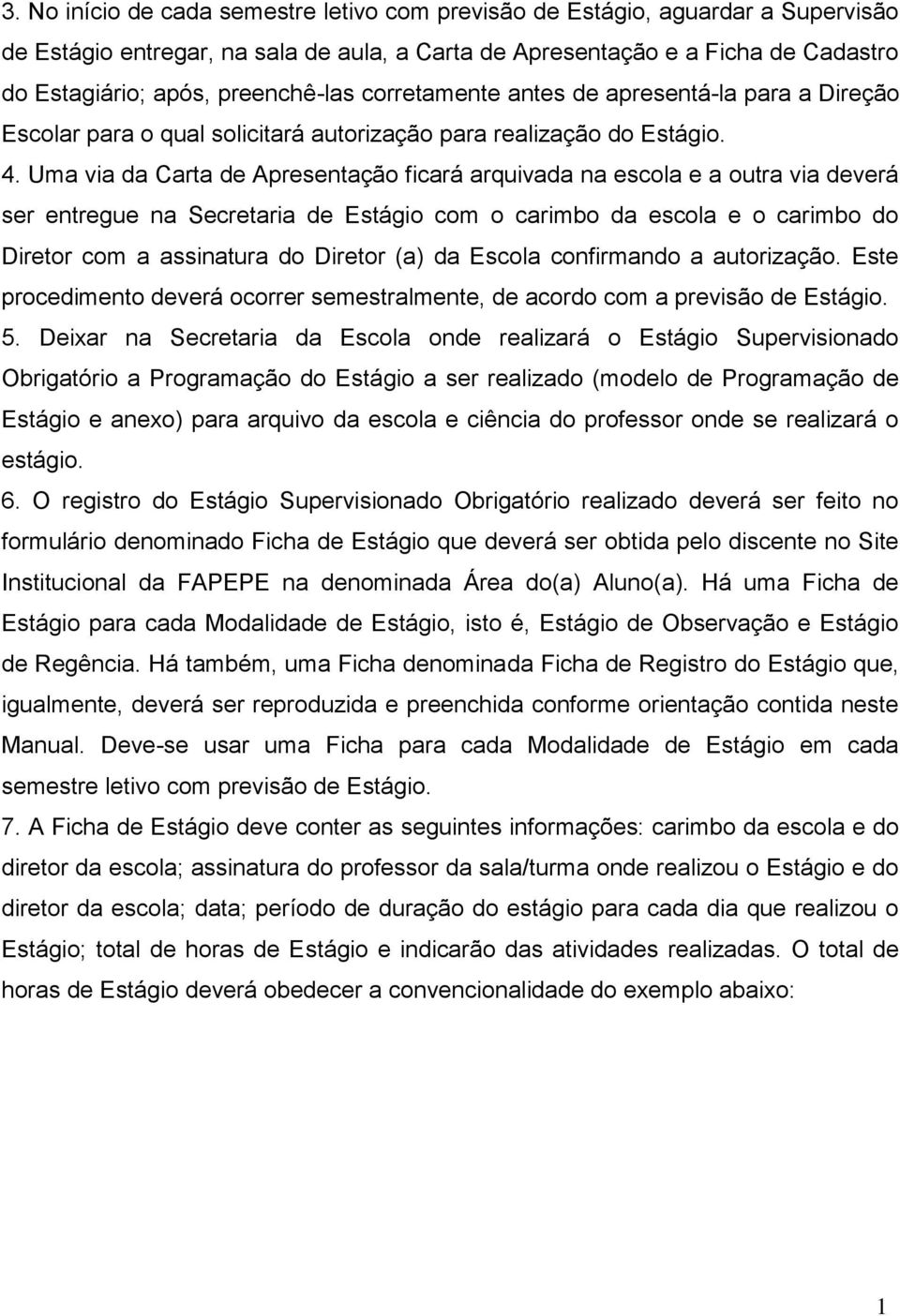 Uma via da Carta de Apresentação ficará arquivada na escola e a outra via deverá ser entregue na Secretaria de Estágio com o carimbo da escola e o carimbo do Diretor com a assinatura do Diretor (a)