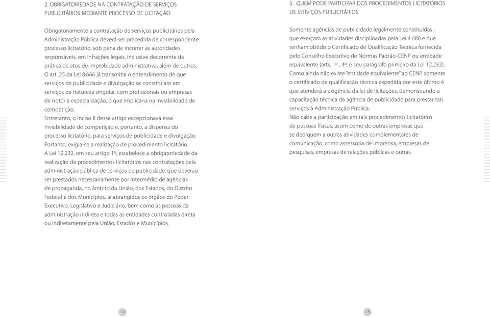 correspondente processo licitatório, sob pena de incorrer as autoridades responsáveis, em infrações legais, inclusive decorrente da prática de atos de improbidade administrativa, além de outros.