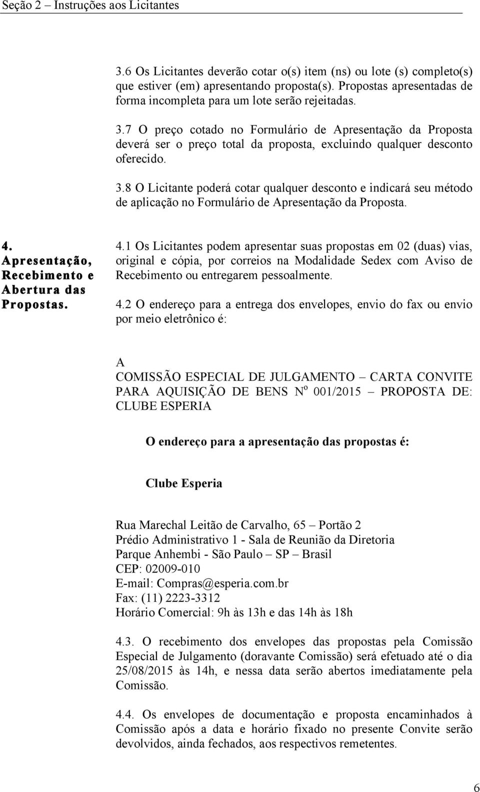 7 O preço cotado no Formulário de Apresentação da Proposta deverá ser o preço total da proposta, excluindo qualquer desconto oferecido. 3.