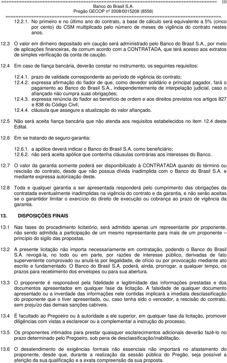 3 O valor em dinheiro depositado em caução será administrado pelo, por meio de aplicações financeiras, de comum acordo com a CONTRATADA, que terá acesso aos extratos de simples verificação da conta