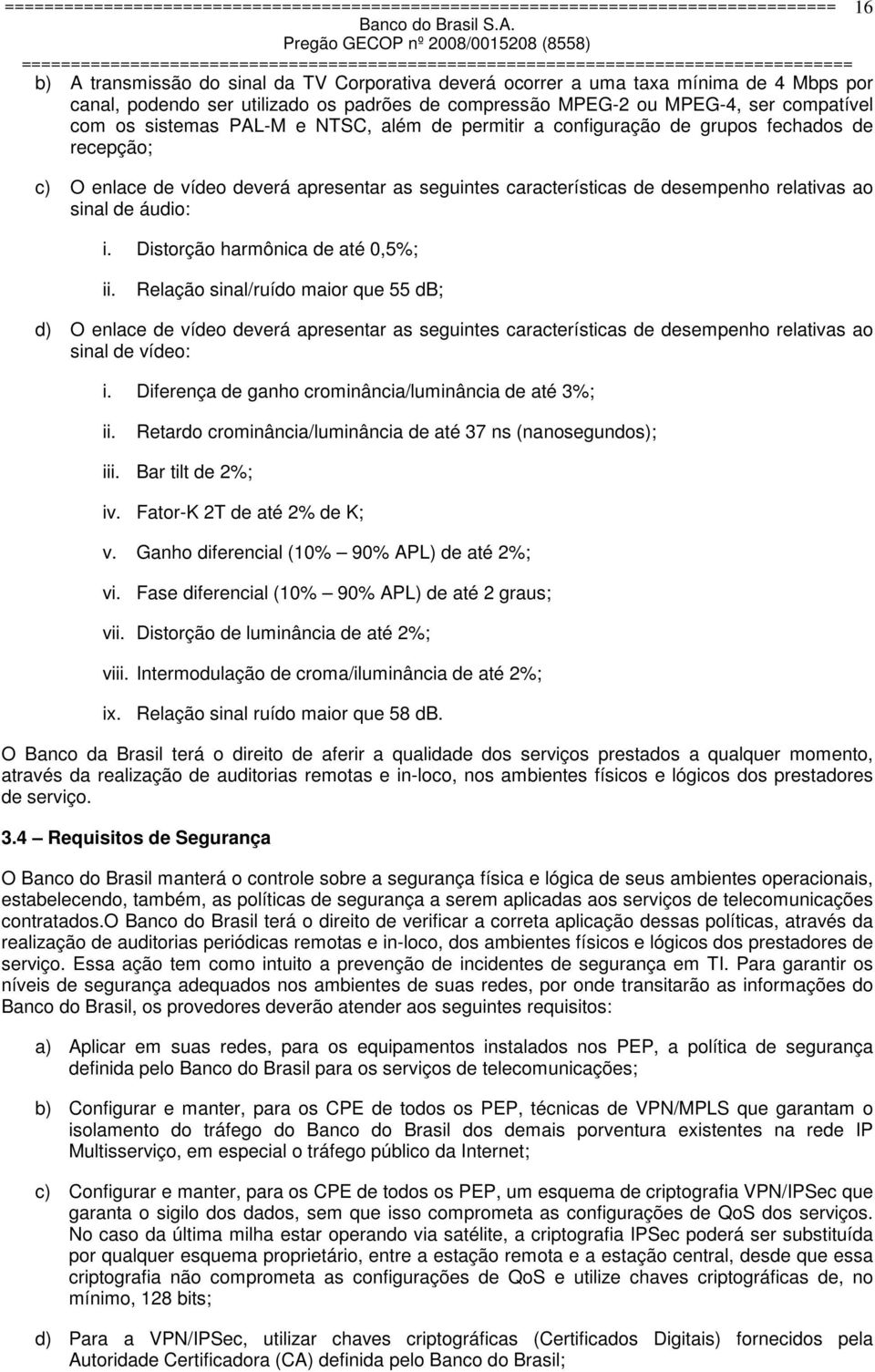 Distorção harmônica de até 0,5%; ii. Relação sinal/ruído maior que 55 db; d) O enlace de vídeo deverá apresentar as seguintes características de desempenho relativas ao sinal de vídeo: i.