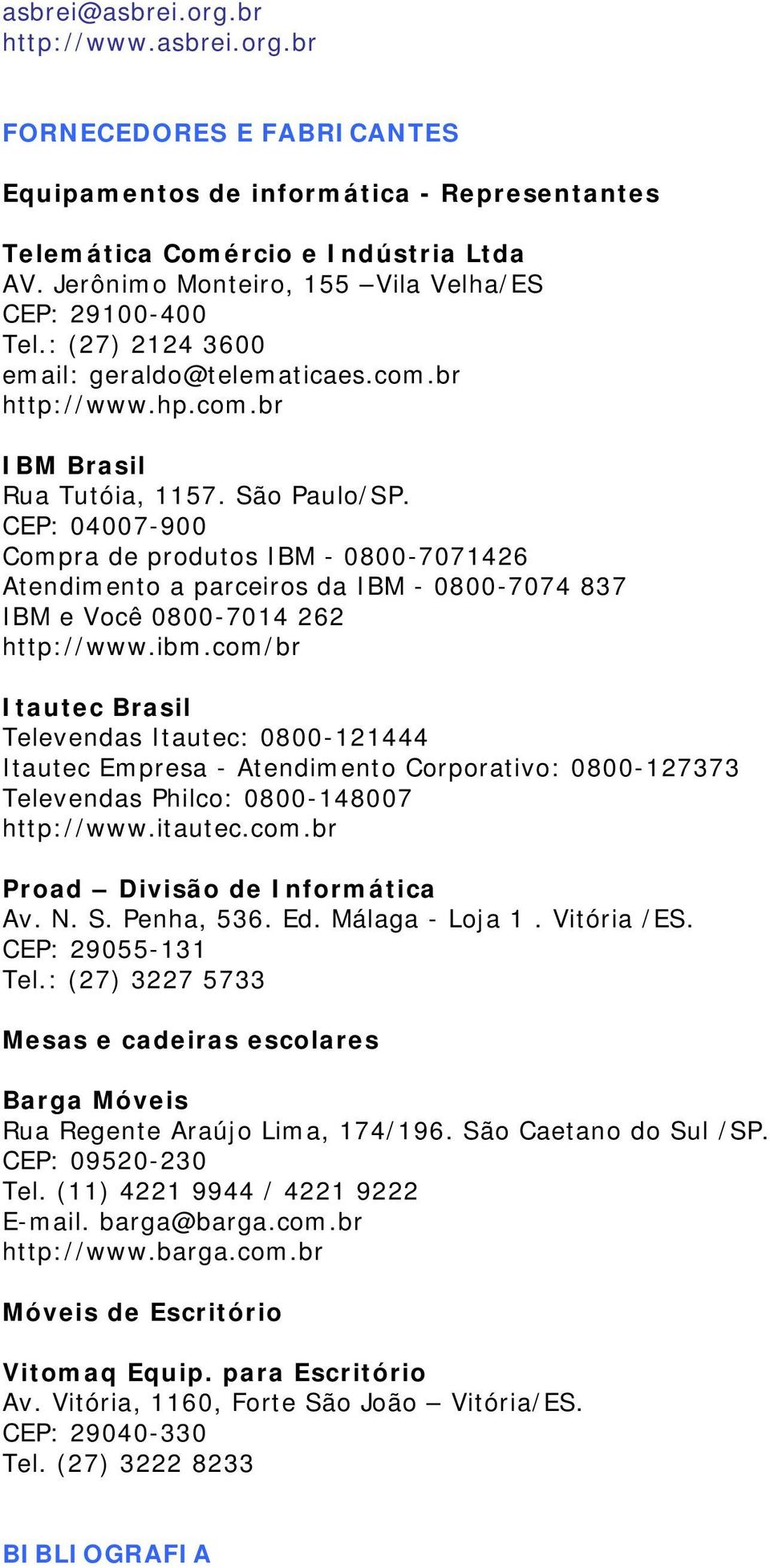 CEP: 04007-900 Compra de produtos IBM - 0800-7071426 Atendimento a parceiros da IBM - 0800-7074 837 IBM e Você 0800-7014 262 http://www.ibm.