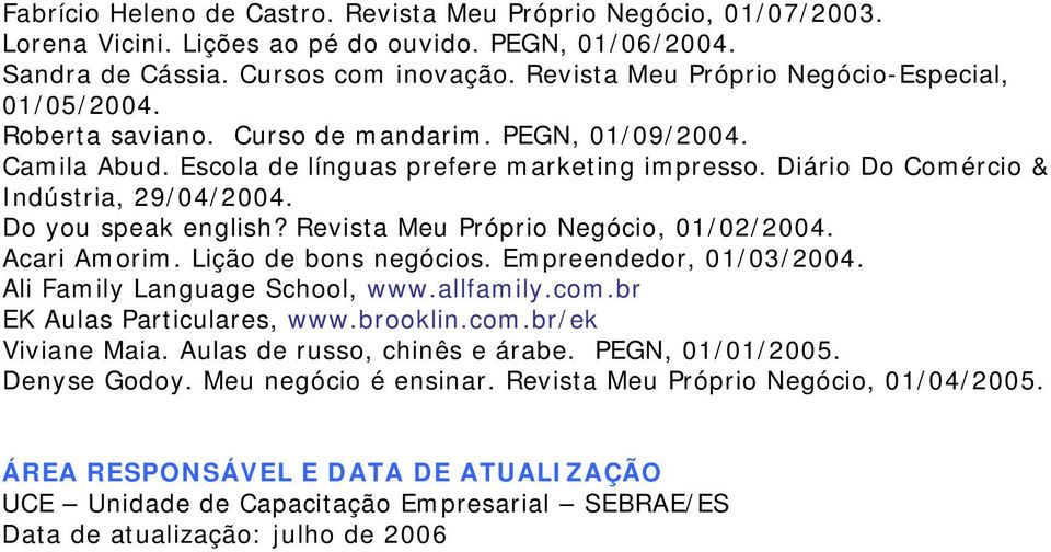 Diário Do Comércio & Indústria, 29/04/2004. Do you speak english? Revista Meu Próprio Negócio, 01/02/2004. Acari Amorim. Lição de bons negócios. Empreendedor, 01/03/2004.