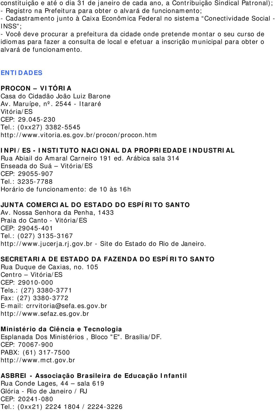 obter o alvará de funcionamento. ENTIDADES PROCON VITÓRIA Casa do Cidadão João Luiz Barone Av. Maruípe, nº. 2544 - Itararé Vitória/ES CEP: 29.045-230 Tel.: (0xx27) 3382-5545 http://www.vitoria.es.gov.