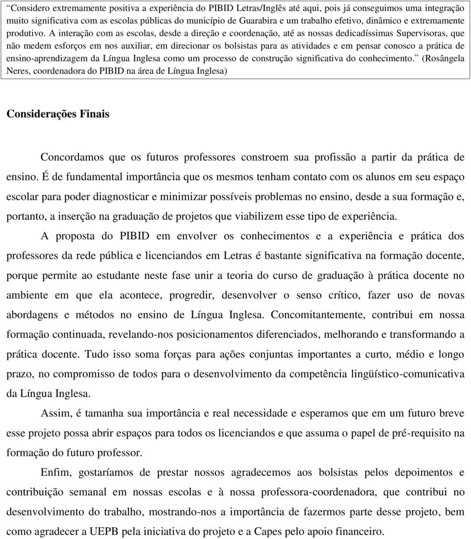 A interação com as escolas, desde a direção e coordenação, até as nossas dedicadíssimas Supervisoras, que não medem esforços em nos auxiliar, em direcionar os bolsistas para as atividades e em pensar