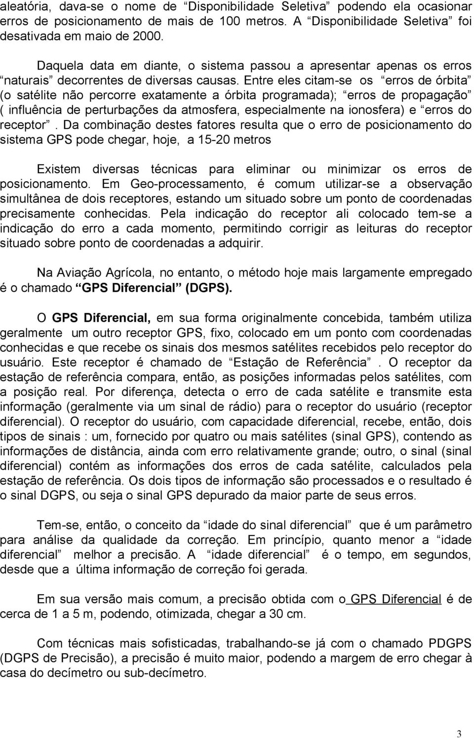 Entre eles citam-se os erros de órbita (o satélite não percorre exatamente a órbita programada); erros de propagação ( influência de perturbações da atmosfera, especialmente na ionosfera) e erros do