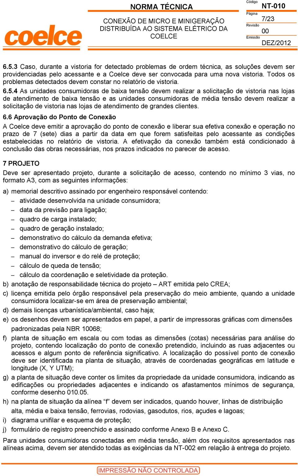 4 As unidades consumidoras de baixa tensão devem realizar a solicitação de vistoria nas lojas de atendimento de baixa tensão e as unidades consumidoras de média tensão devem realizar a solicitação de