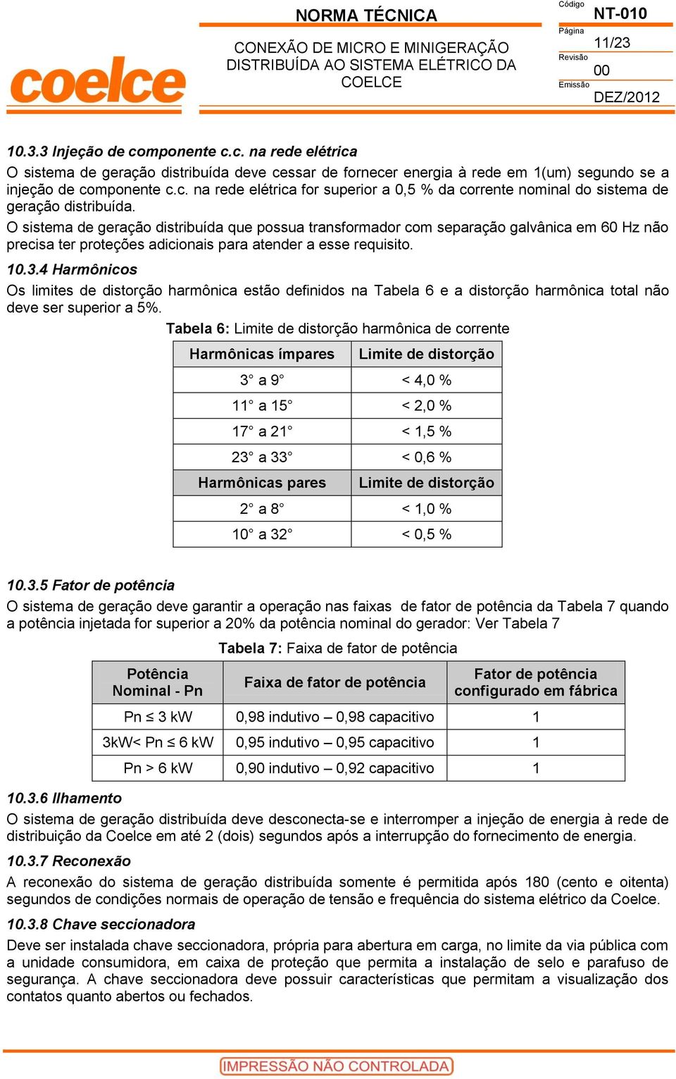 4 Harmônicos Os limites de distorção harmônica estão definidos na Tabela 6 e a distorção harmônica total não deve ser superior a 5%.