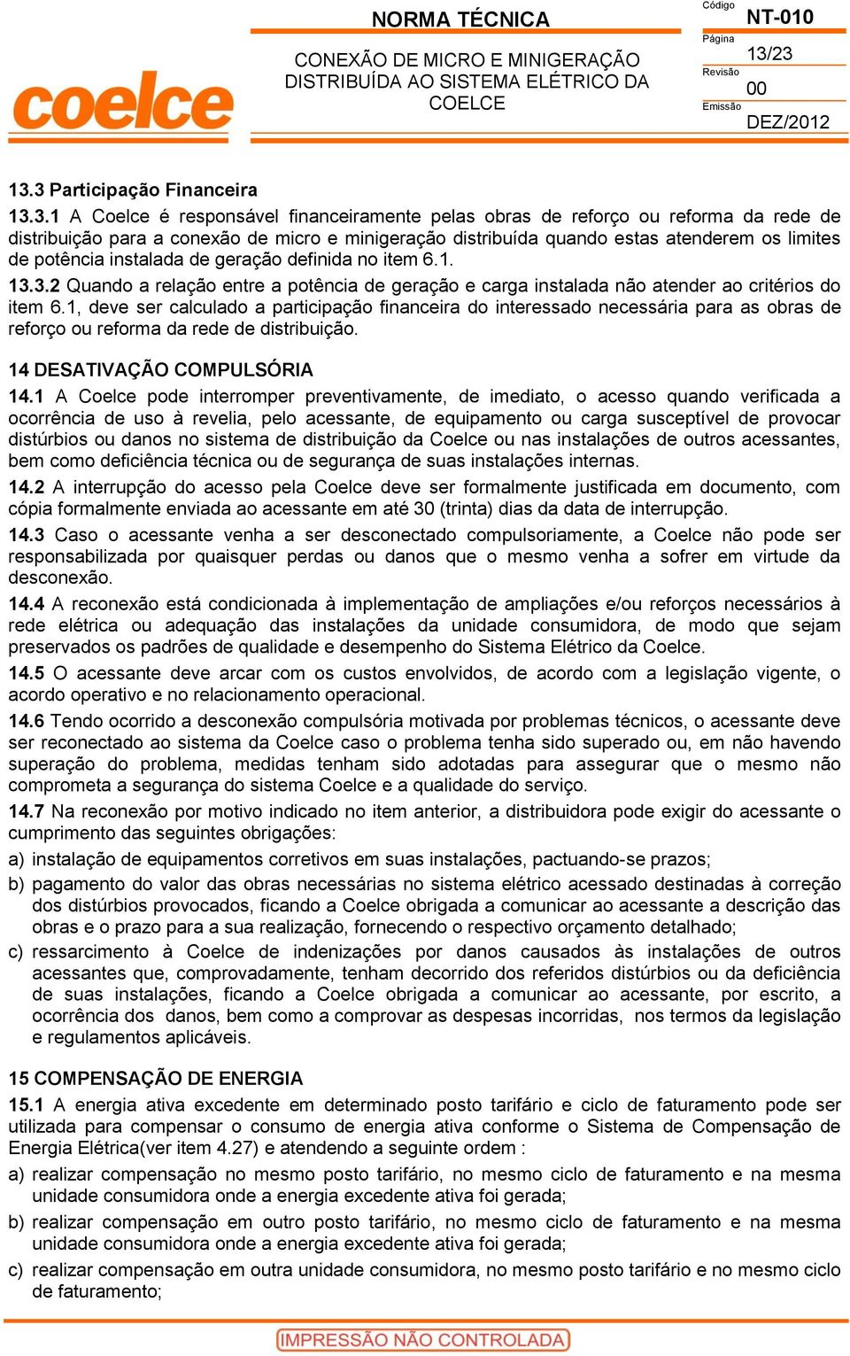 1, deve ser calculado a participação financeira do interessado necessária para as obras de reforço ou reforma da rede de distribuição. 14 DESATIVAÇÃO COMPULSÓRIA 14.