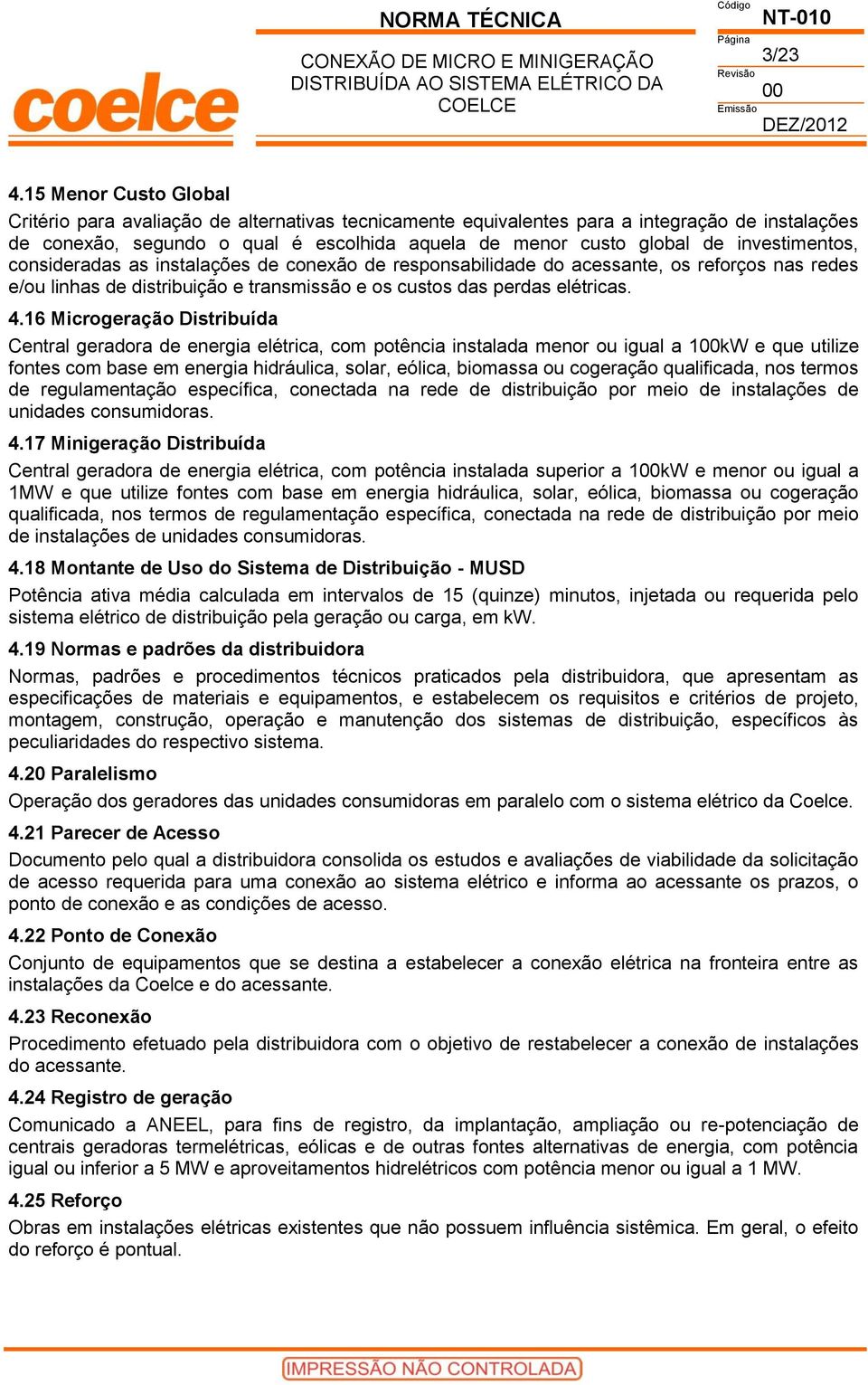 investimentos, consideradas as instalações de conexão de responsabilidade do acessante, os reforços nas redes e/ou linhas de distribuição e transmissão e os custos das perdas elétricas. 4.